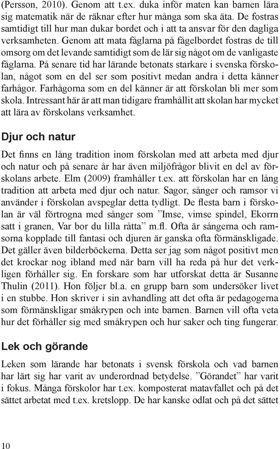 Genom att mata fåglarna på fågelbordet fostras de till omsorg om det levande samtidigt som de lär sig något om de vanligaste fåglarna.
