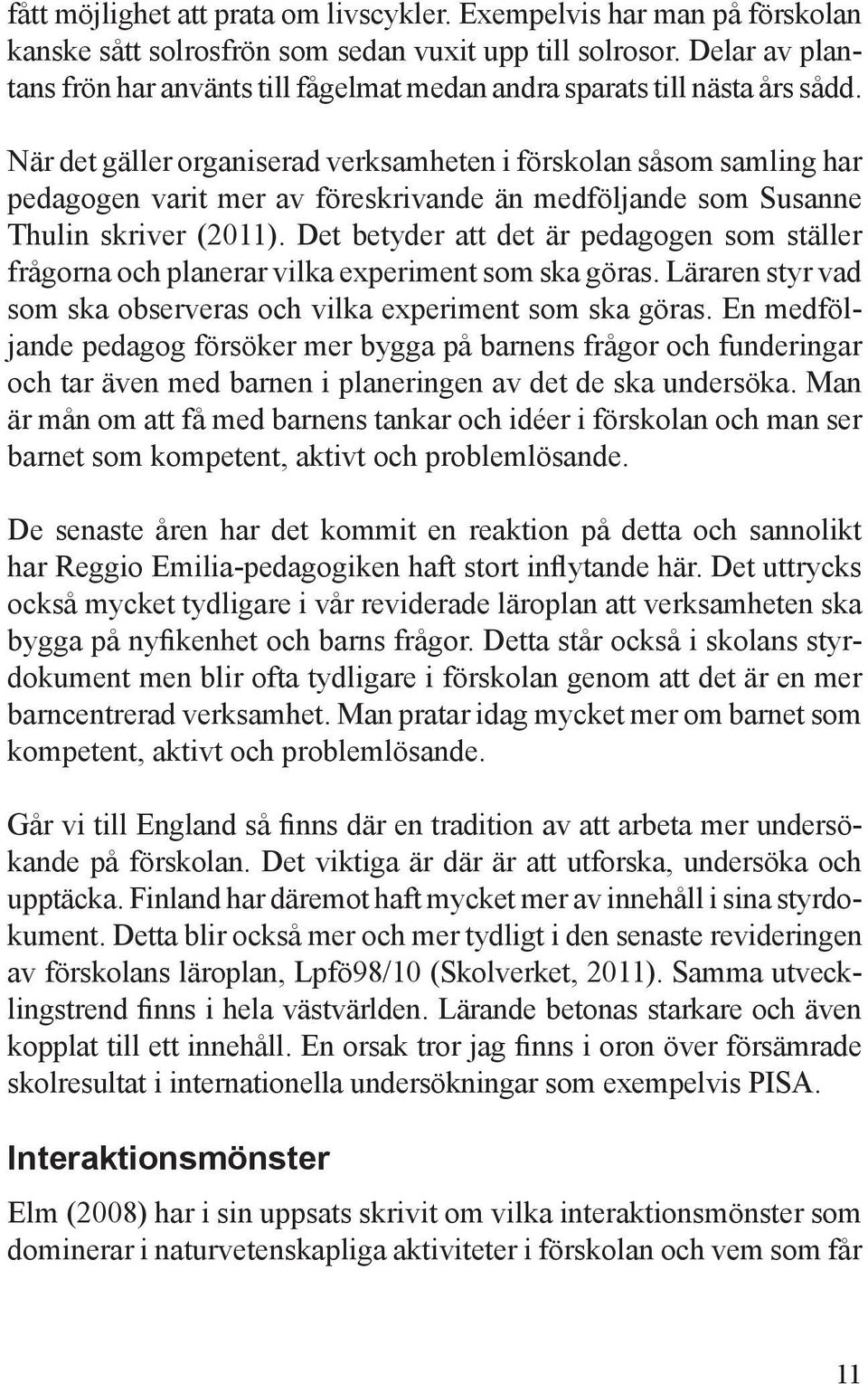När det gäller organiserad verksamheten i förskolan såsom samling har pedagogen varit mer av föreskrivande än medföljande som Susanne Thulin skriver (2011).