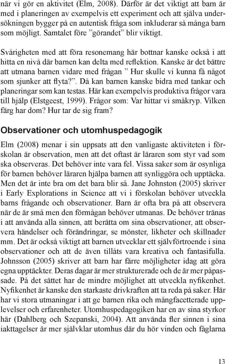 Samtalet före görandet blir viktigt. Svårigheten med att föra resonemang här bottnar kanske också i att hitta en nivå där barnen kan delta med reflektion.