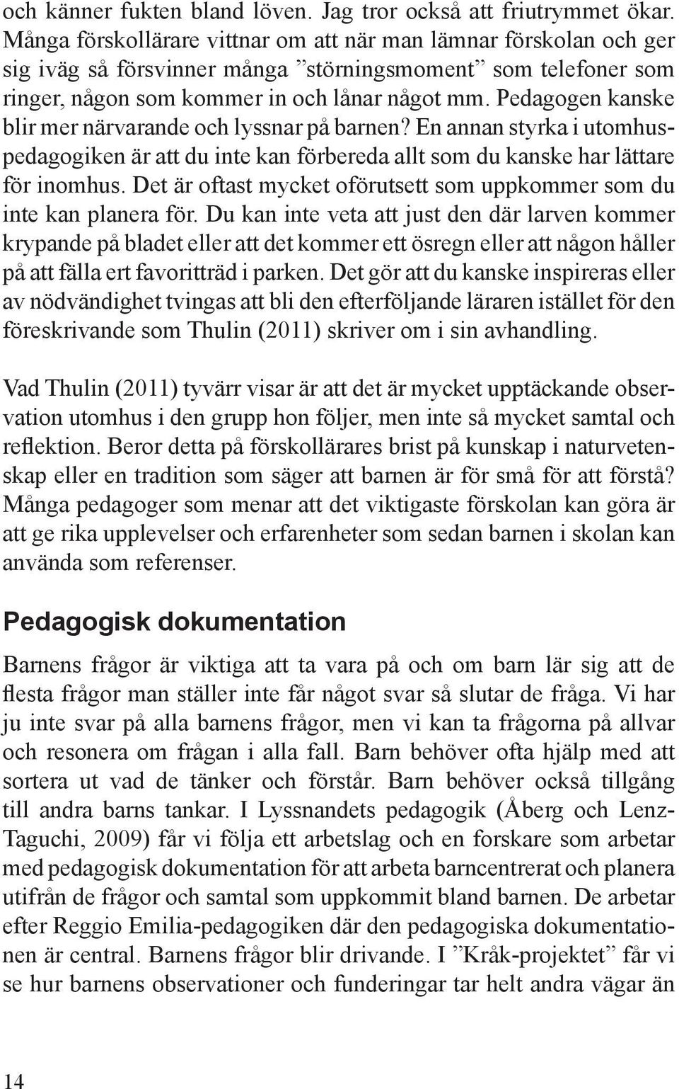 Pedagogen kanske blir mer närvarande och lyssnar på barnen? En annan styrka i utomhuspedagogiken är att du inte kan förbereda allt som du kanske har lättare för inomhus.