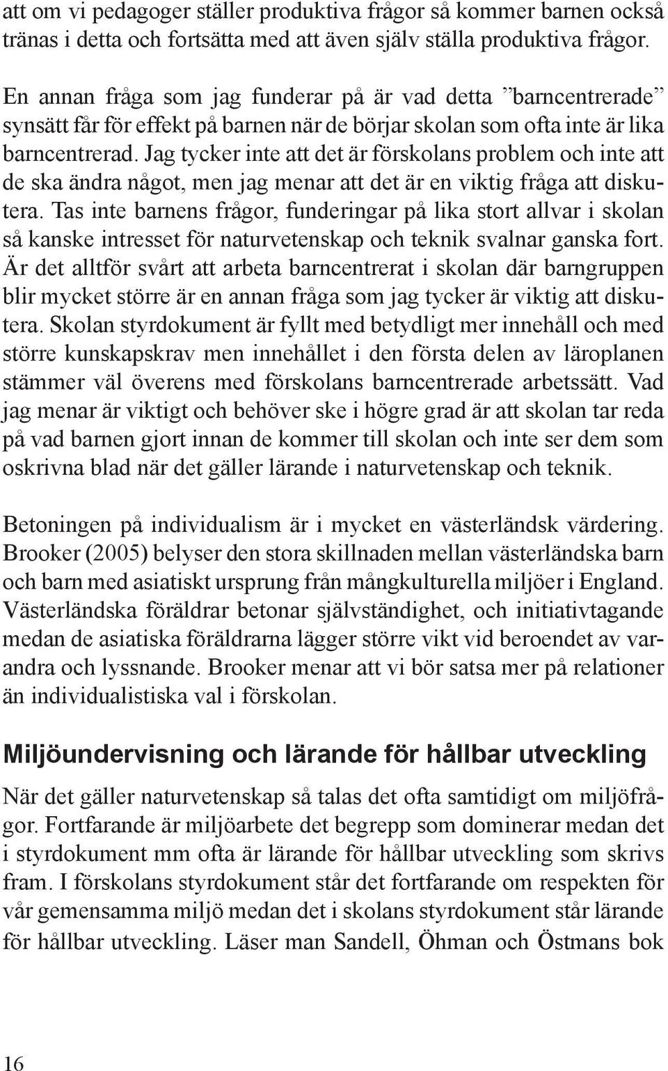 Jag tycker inte att det är förskolans problem och inte att de ska ändra något, men jag menar att det är en viktig fråga att diskutera.