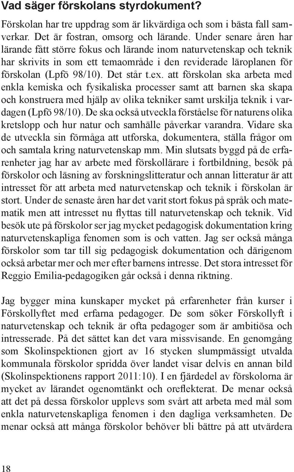 att förskolan ska arbeta med enkla kemiska och fysikaliska processer samt att barnen ska skapa och konstruera med hjälp av olika tekniker samt urskilja teknik i vardagen (Lpfö 98/10).