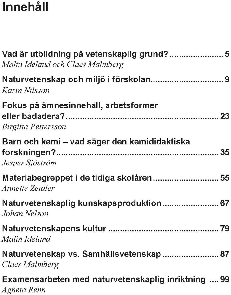 ...23 Birgitta Pettersson Barn och kemi vad säger den kemididaktiska forskningen?...35 Jesper Sjöström Materiabegreppet i de tidiga skolåren.