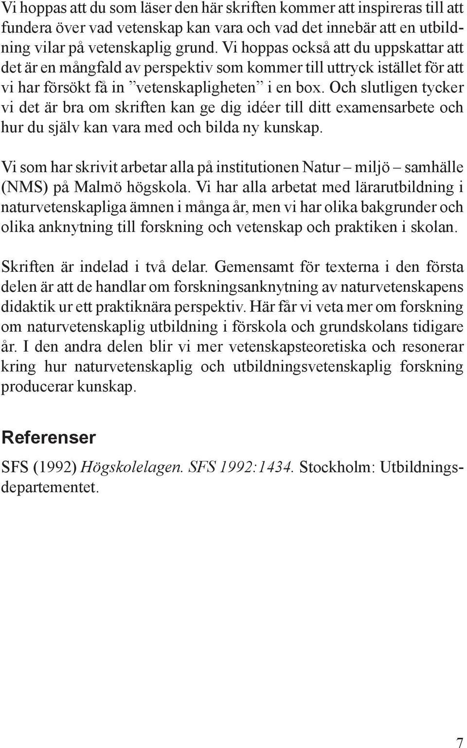 Och slutligen tycker vi det är bra om skriften kan ge dig idéer till ditt examensarbete och hur du själv kan vara med och bilda ny kunskap.