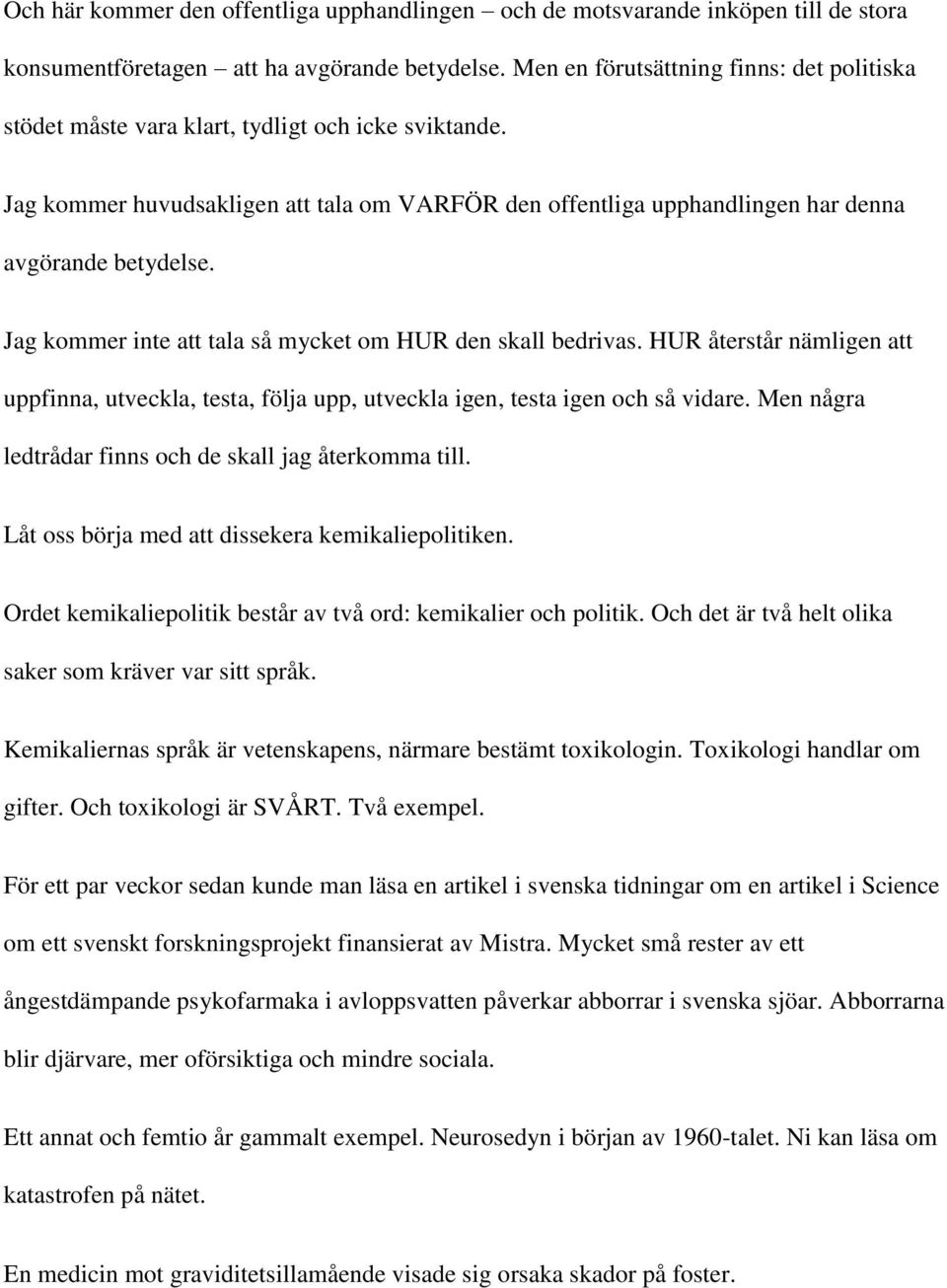 Jag kommer inte att tala så mycket om HUR den skall bedrivas. HUR återstår nämligen att uppfinna, utveckla, testa, följa upp, utveckla igen, testa igen och så vidare.