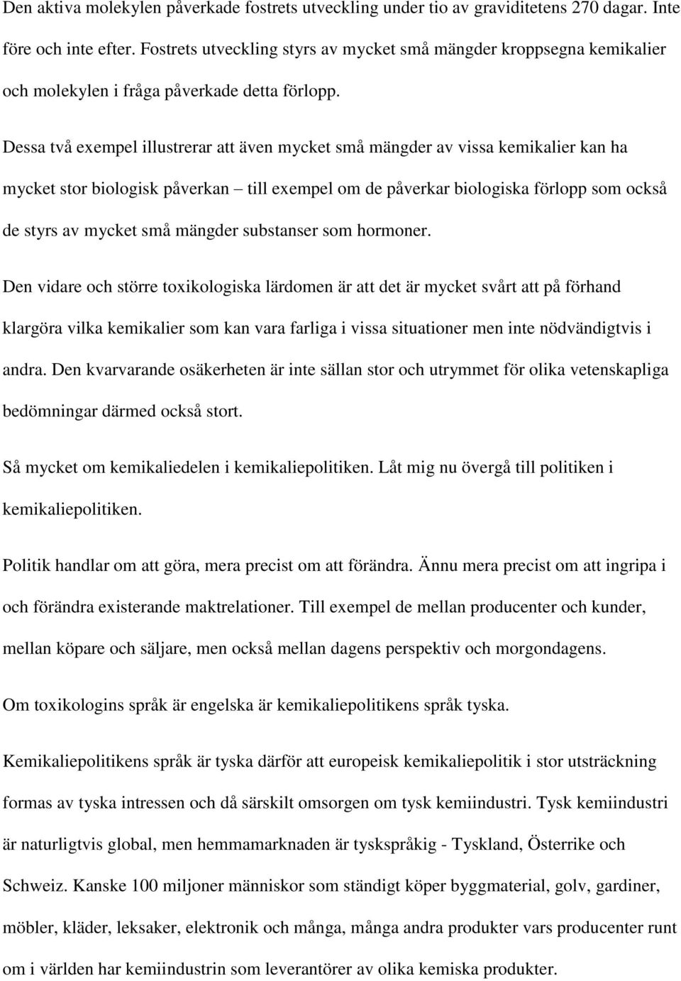 Dessa två exempel illustrerar att även mycket små mängder av vissa kemikalier kan ha mycket stor biologisk påverkan till exempel om de påverkar biologiska förlopp som också de styrs av mycket små