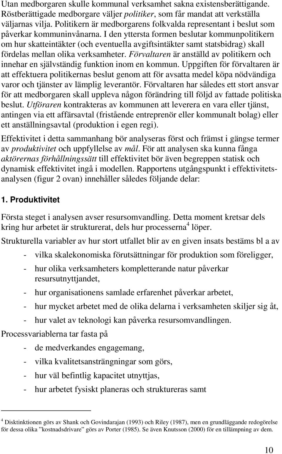 I den yttersta formen beslutar kommunpolitikern om hur skatteintäkter (och eventuella avgiftsintäkter samt statsbidrag) skall fördelas mellan olika verksamheter.