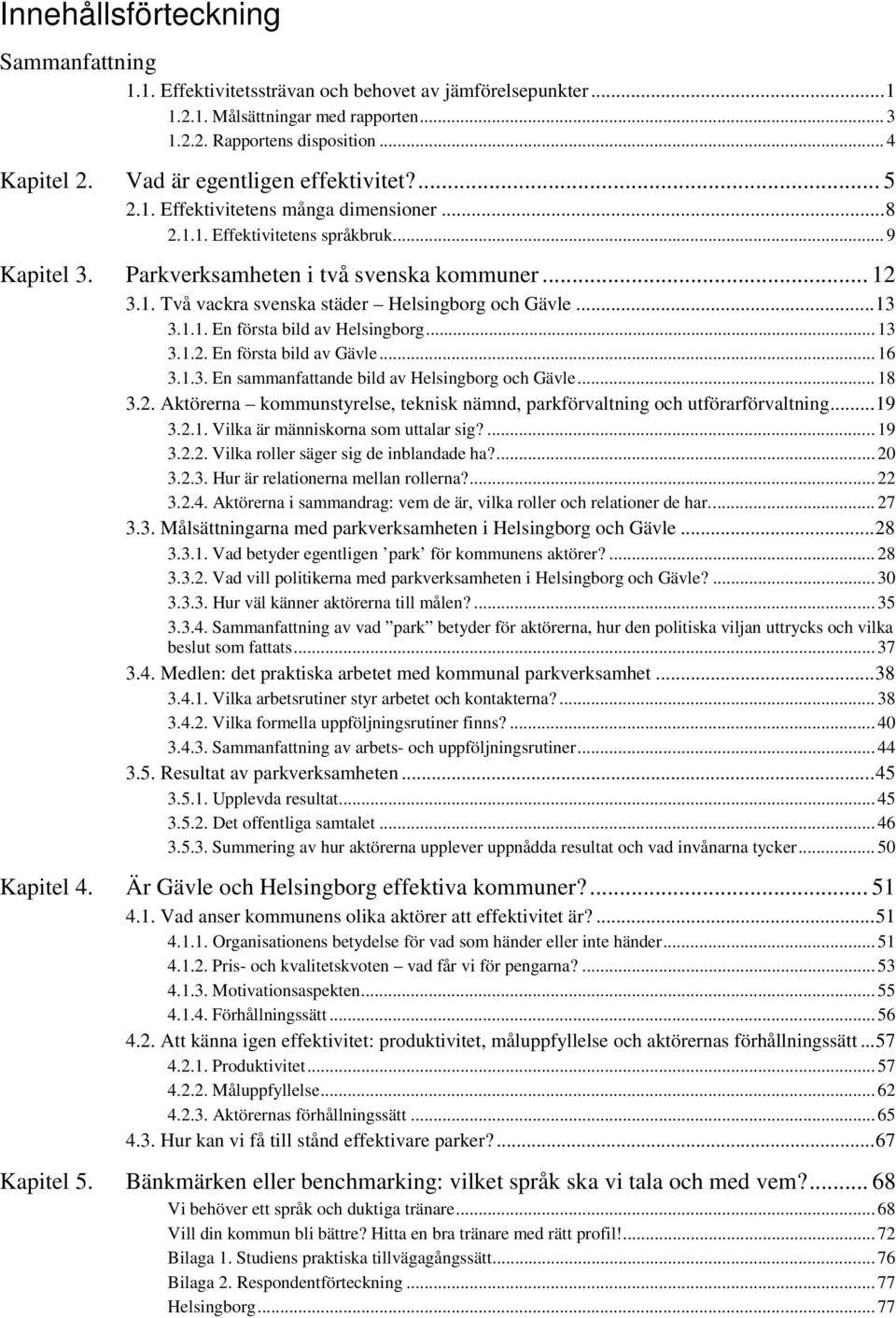 ..13 3.1.1. En första bild av Helsingborg... 13 3.1.2. En första bild av Gävle... 16 3.1.3. En sammanfattande bild av Helsingborg och Gävle... 18 3.2. Aktörerna kommunstyrelse, teknisk nämnd, parkförvaltning och utförarförvaltning.