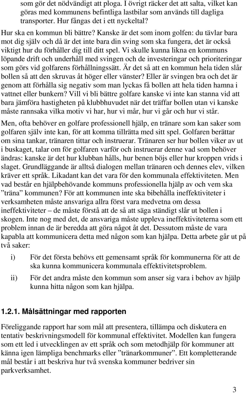 Vi skulle kunna likna en kommuns löpande drift och underhåll med svingen och de investeringar och prioriteringar som görs vid golfarens förhållningssätt.