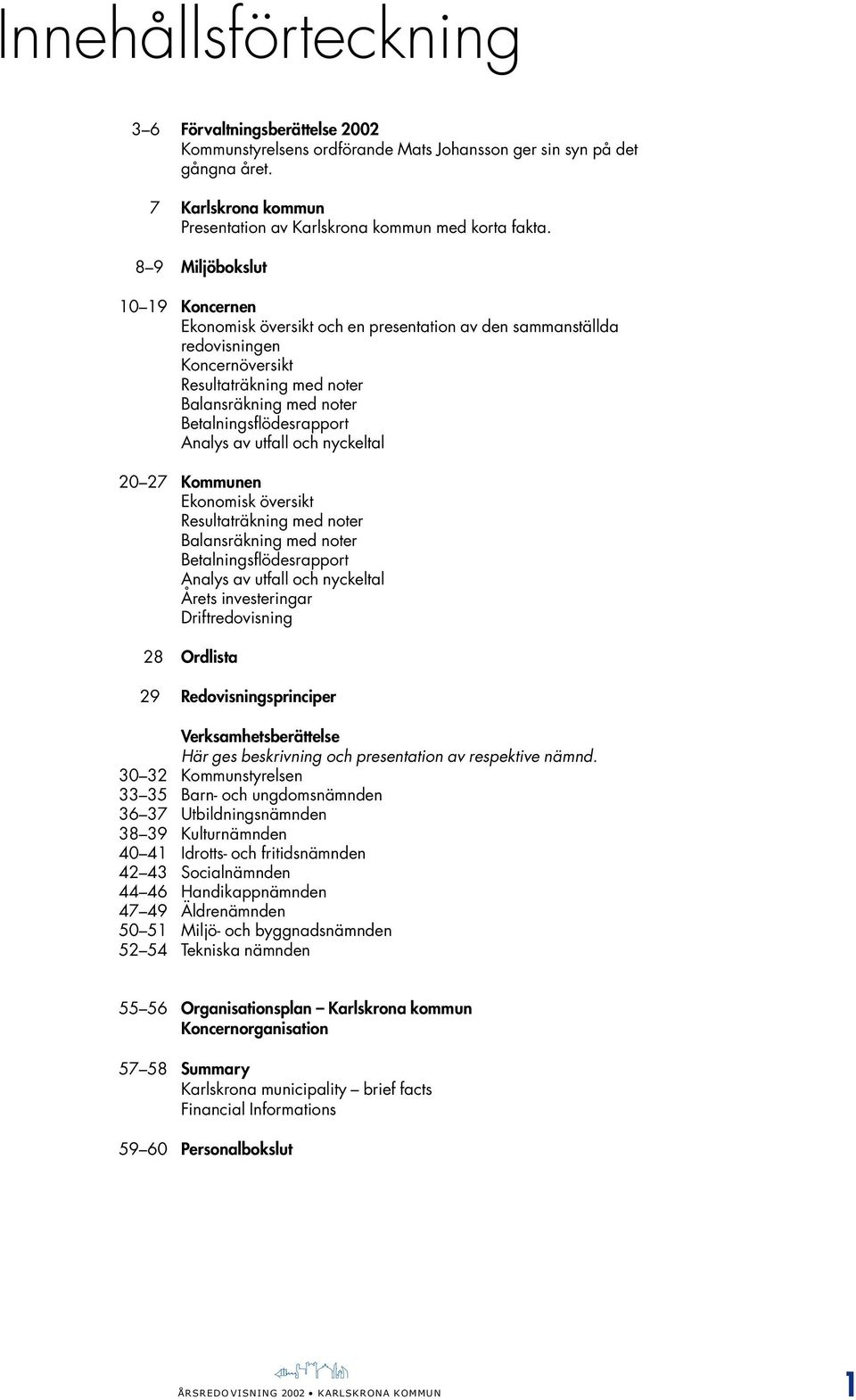 Analys av utfall och nyckeltal 20 27 Kommunen Ekonomisk översikt Resultaträkning med noter Balansräkning med noter Betalningsflödesrapport Analys av utfall och nyckeltal Årets investeringar