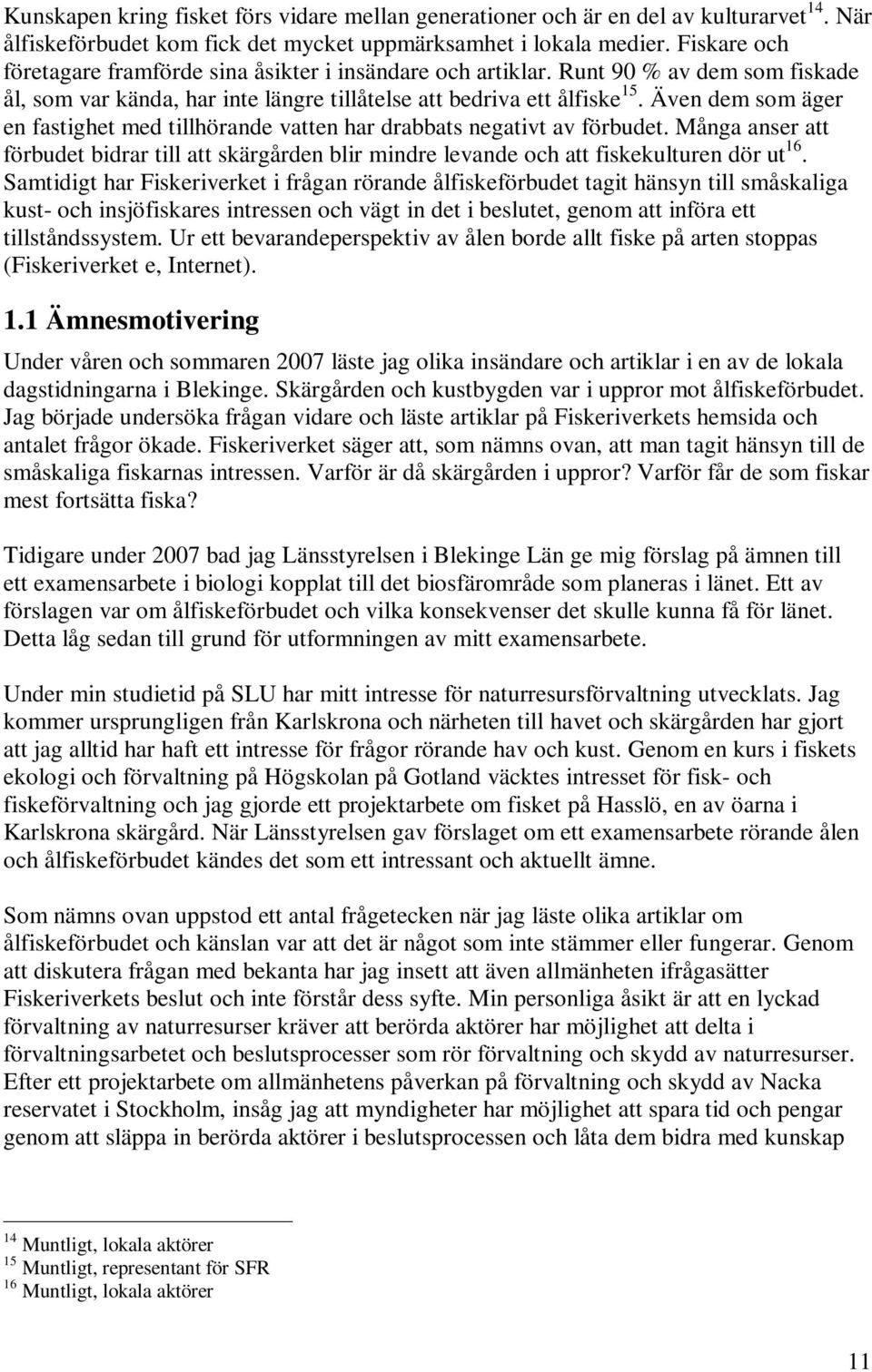 Även dem som äger en fastighet med tillhörande vatten har drabbats negativt av förbudet. Många anser att förbudet bidrar till att skärgården blir mindre levande och att fiskekulturen dör ut 16.