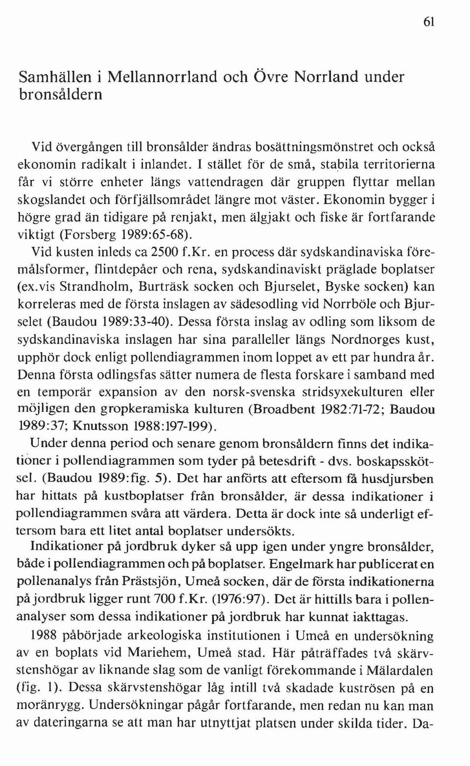 Ekonomin bygger i högre grad än tidigare på renjakt, men älgjakt och fiske är fortfarande viktigt (Forsberg 1989:65-68). Vid kusten inleds ca 2500 f.kr.