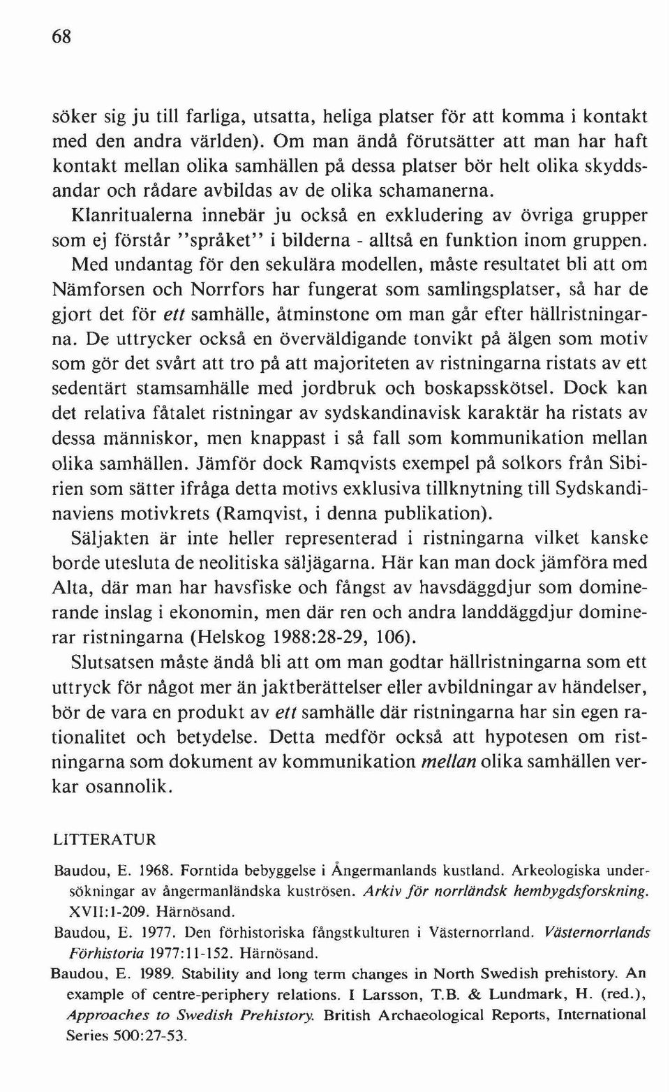 Klanritualerna innebär ju också en exkludering av övriga grupper som ej förstår "språket" i bilderna - alltså en funktion inom gruppen.