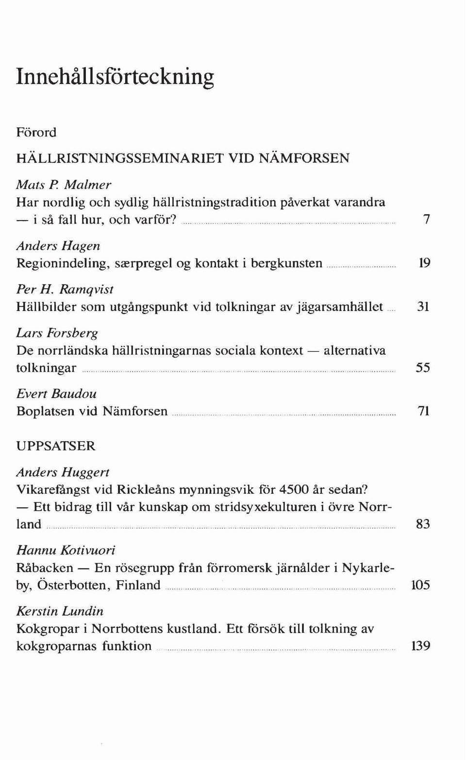 . 31 Lars Forsberg De norrländska hällristningarnas sociala kontext - alternativa tolkningar 55 Evert Baudou Boplatsen vid Nämforsen 71 UPPSATSER Anders Huggert Vikarefångst vid Rickleåns mynningsvik