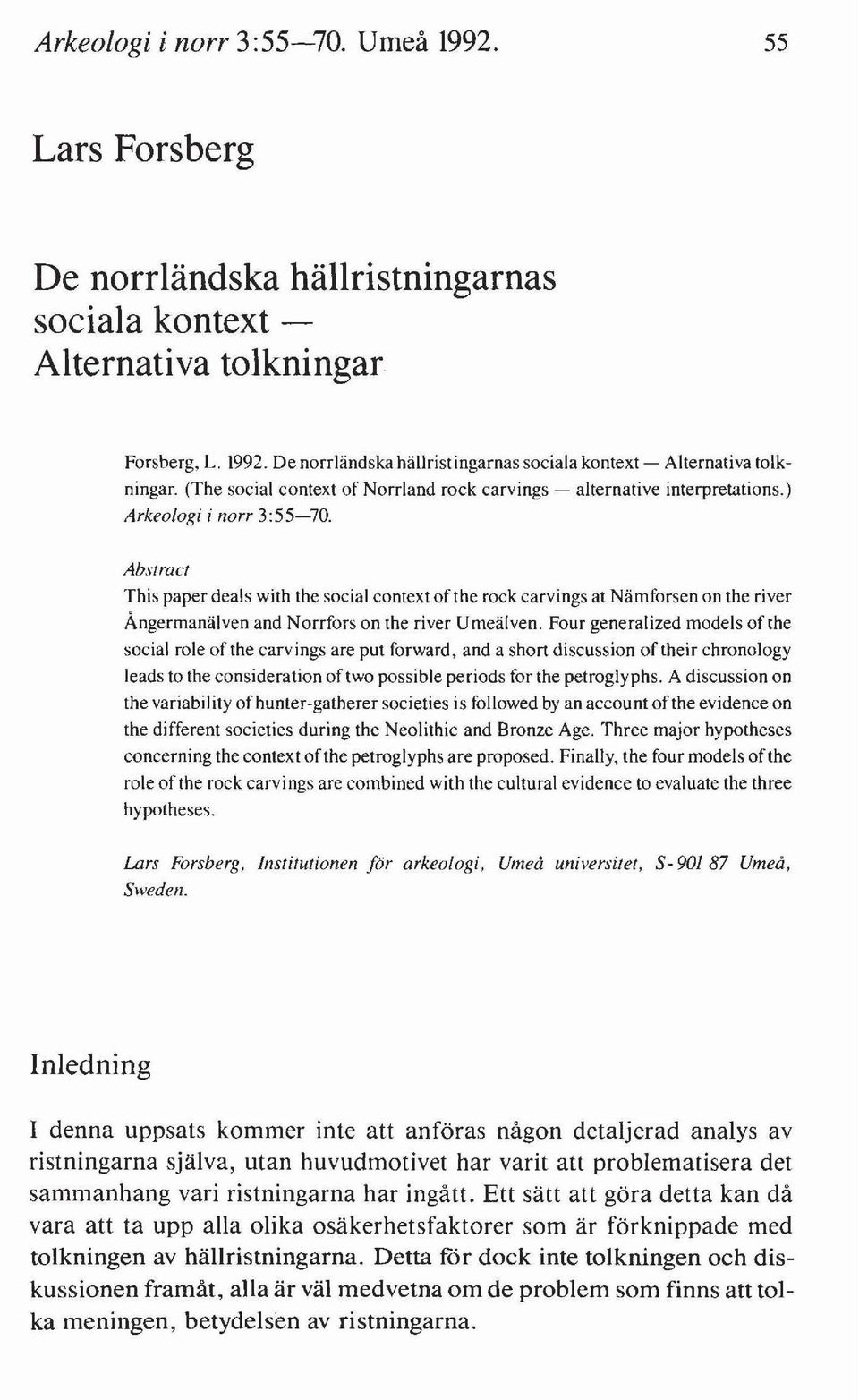 Abertruct This paper deals with the social context ofthe rock carvings at Nämforsen on the river Ångermanälven and Norrfors on the river Umeälven.