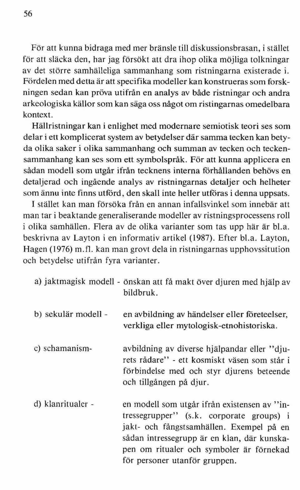 Fördelen med detta är att specifika modeller kan konstrueras som forskningen sedan kan pröva utifrån en analys av både ristningar och andra arkeologiska källor som kan säga oss något om ristingarnas