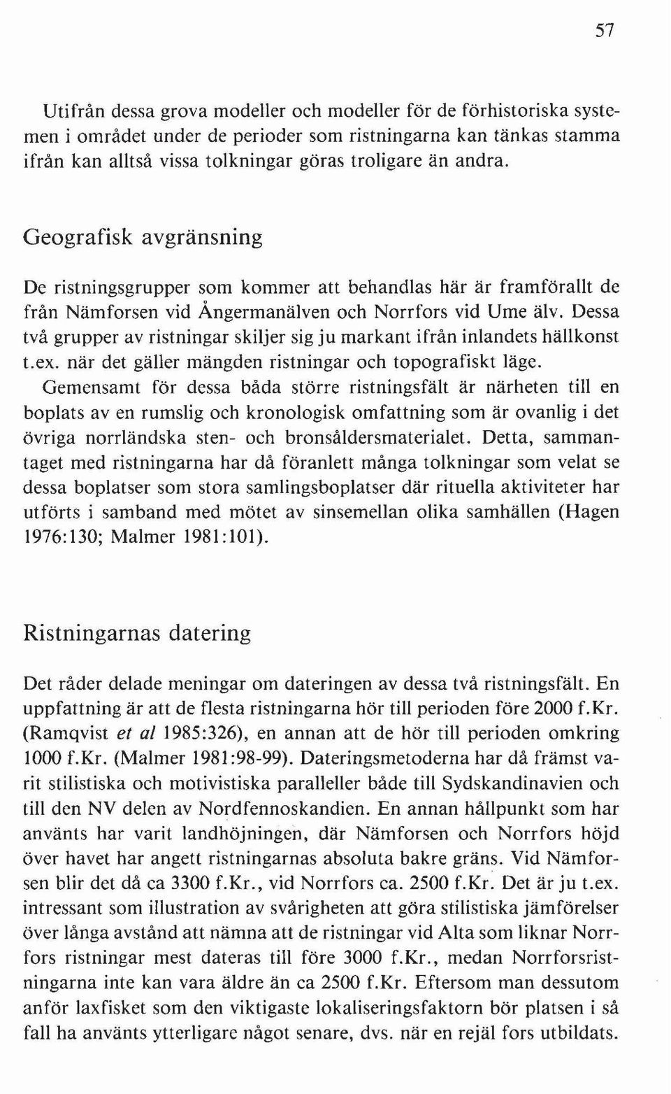 Dessa två grupper av ristningar skiljer sig ju markant ifrån inlandets hällkonst Lex. när det gäller mängden ristningar och topografiskt läge.