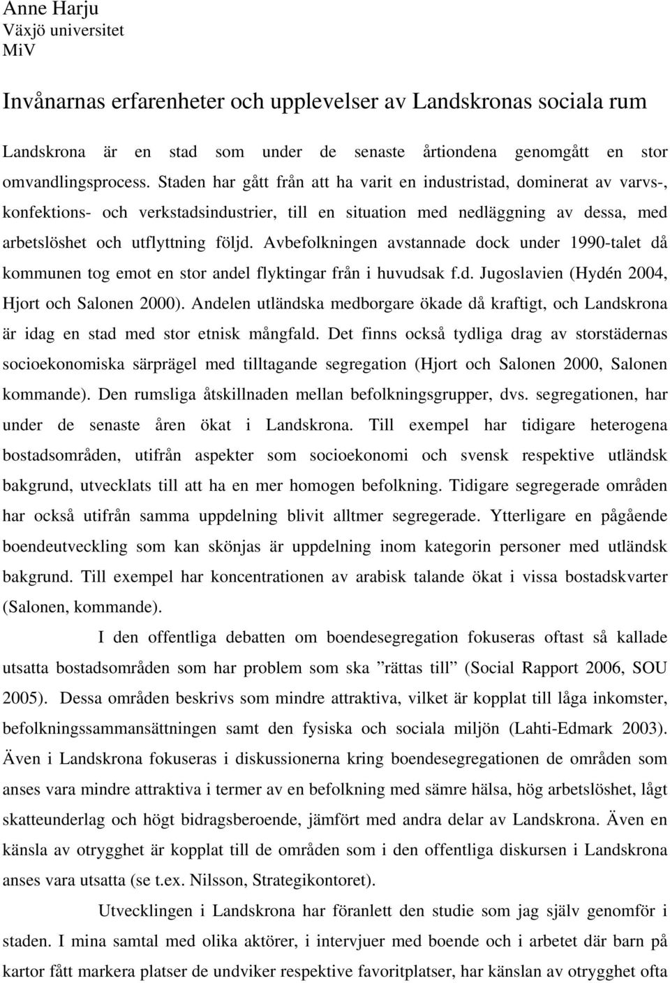 Avbefolkningen avstannade dock under 1990-talet då kommunen tog emot en stor andel flyktingar från i huvudsak f.d. Jugoslavien (Hydén 2004, Hjort och Salonen 2000).