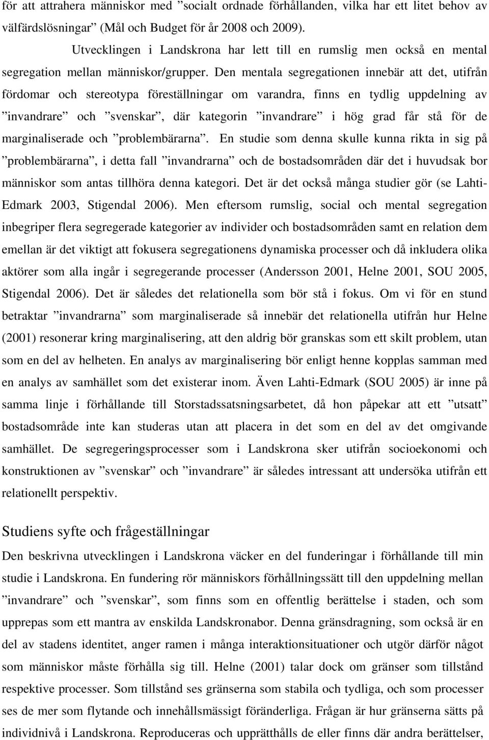 Den mentala segregationen innebär att det, utifrån fördomar och stereotypa föreställningar om varandra, finns en tydlig uppdelning av invandrare och svenskar, där kategorin invandrare i hög grad får