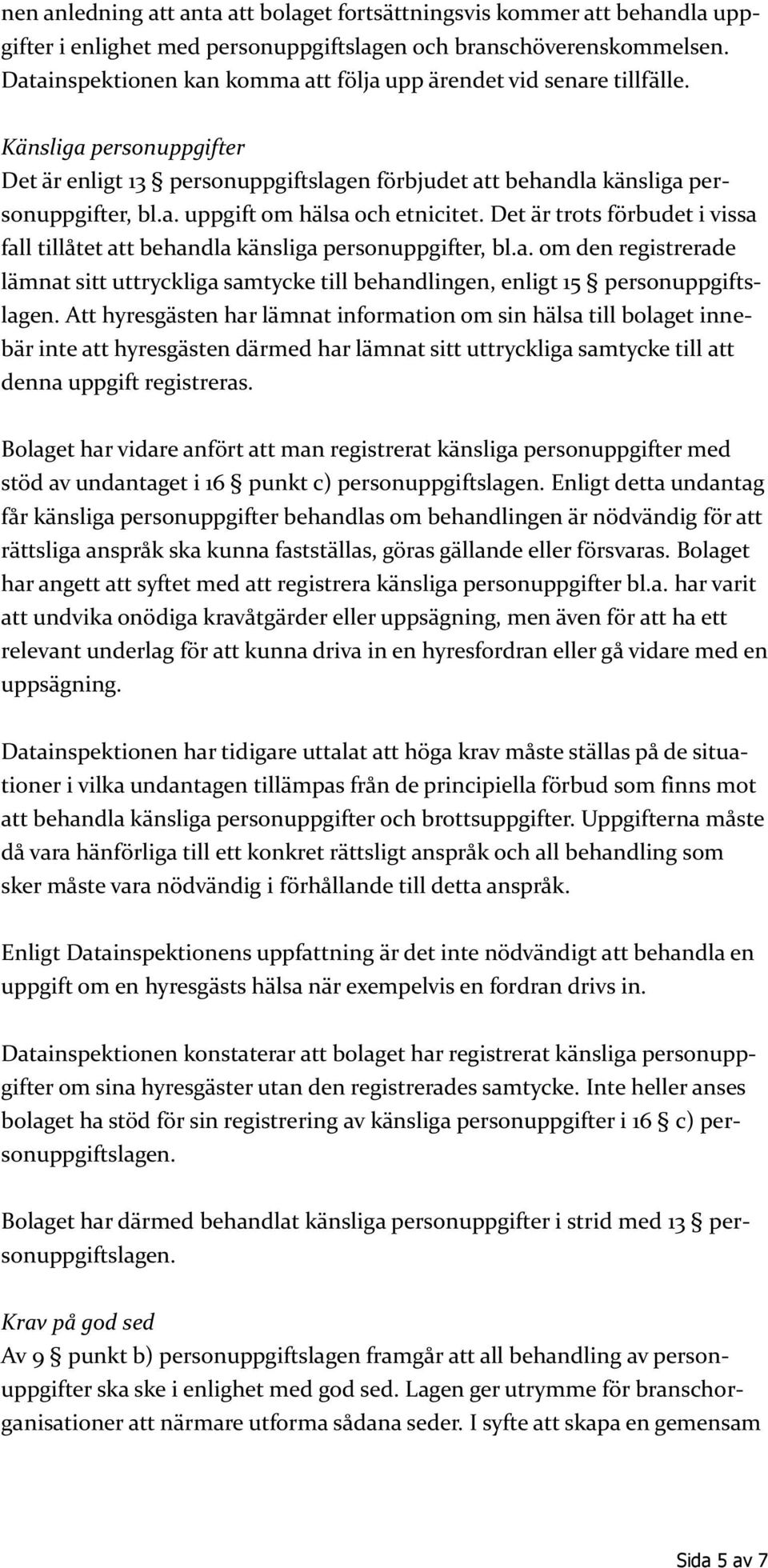 Det är trots förbudet i vissa fall tillåtet att behandla känsliga personuppgifter, bl.a. om den registrerade lämnat sitt uttryckliga samtycke till behandlingen, enligt 15 personuppgiftslagen.