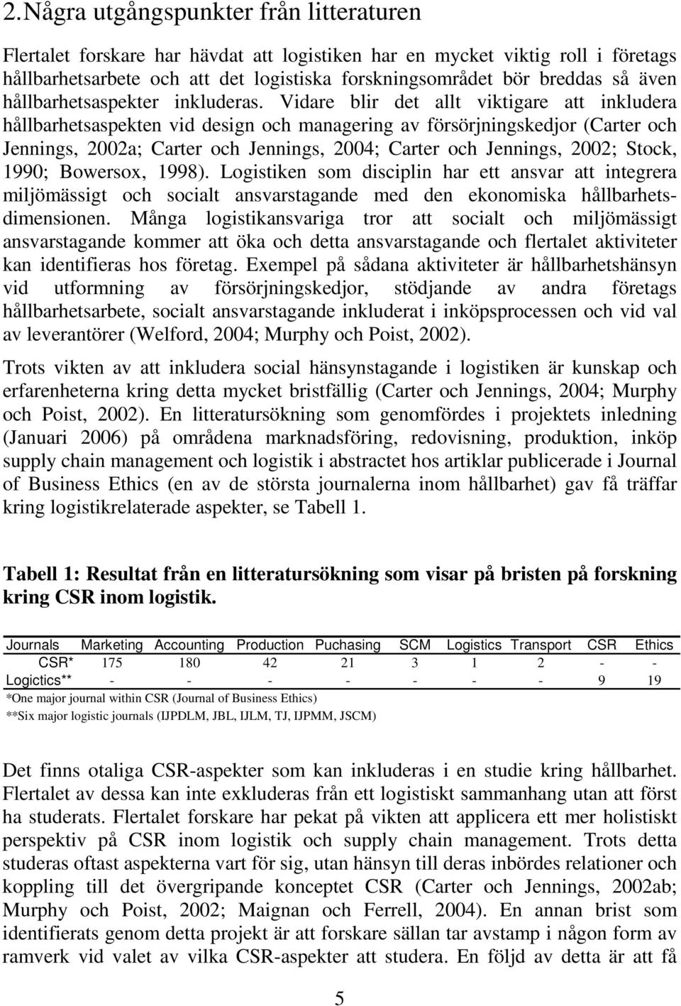 Vidare blir det allt viktigare att inkludera hållbarhetsaspekten vid design och managering av försörjningskedjor (Carter och Jennings, 2002a; Carter och Jennings, 2004; Carter och Jennings, 2002;