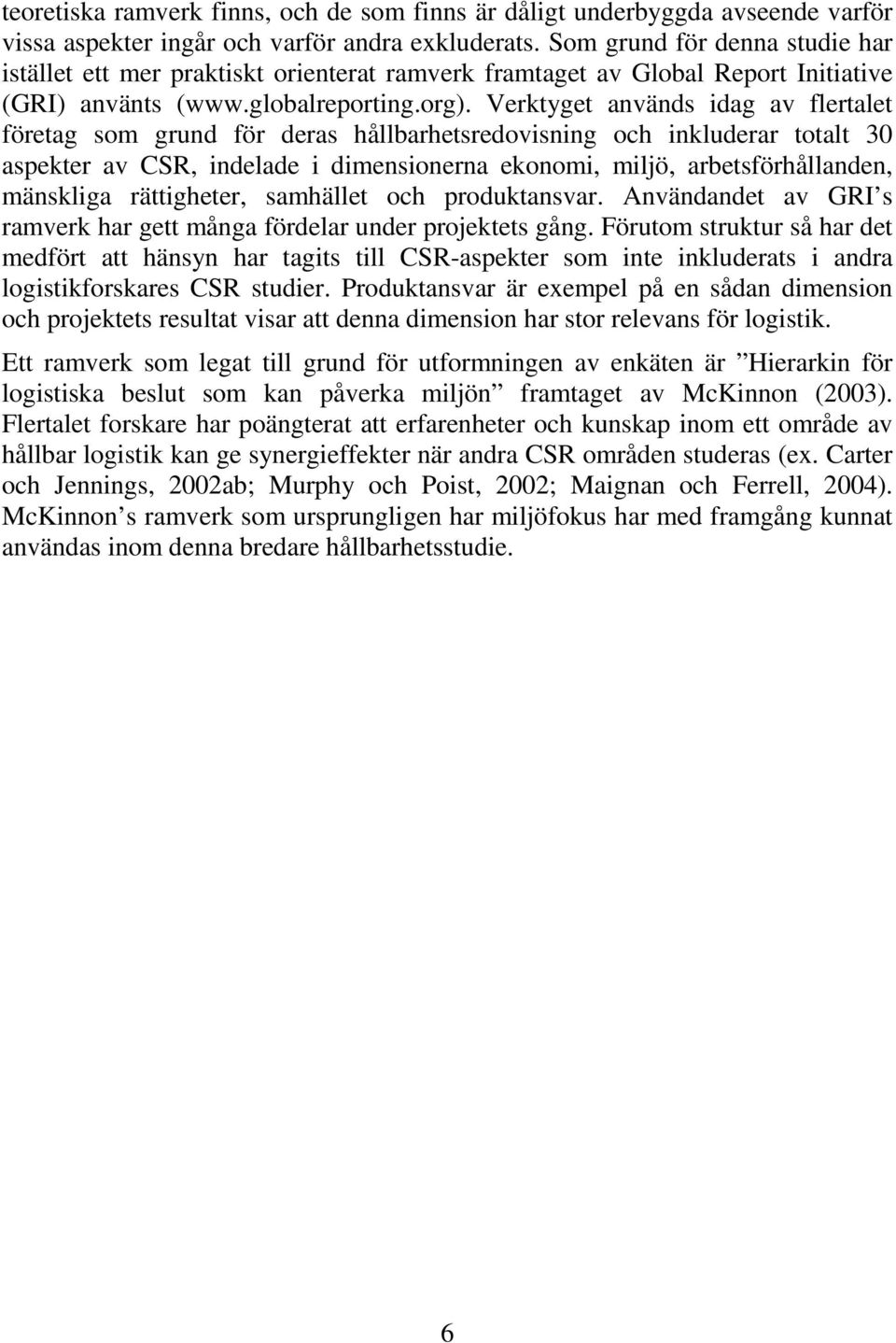 Verktyget används idag av flertalet företag som grund för deras hållbarhetsredovisning och inkluderar totalt 30 aspekter av CSR, indelade i dimensionerna ekonomi, miljö, arbetsförhållanden, mänskliga