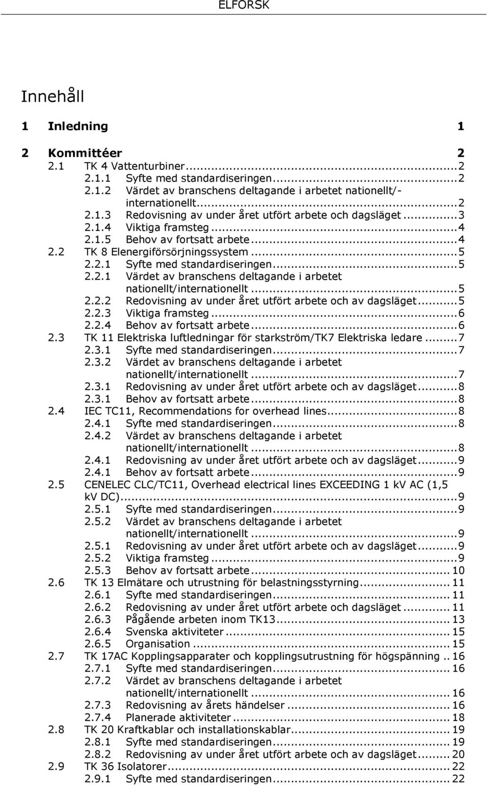 .. 5 2.2.2 Redovisning av under året utfört arbete och av dagsläget... 5 2.2.3 Viktiga framsteg... 6 2.2.4 Behov av fortsatt arbete... 6 2.3 TK 11 Elektriska luftledningar för starkström/tk7 Elektriska ledare.