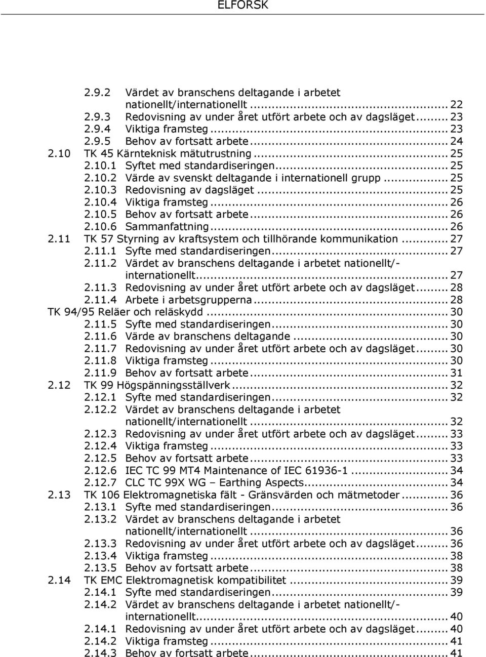 .. 26 2.10.5 Behov av fortsatt arbete... 26 2.10.6 Sammanfattning... 26 2.11 TK 57 Styrning av kraftsystem och tillhörande kommunikation... 27 2.11.1 Syfte med standardiseringen... 27 2.11.2 Värdet av branschens deltagande i arbetet nationellt/- internationellt.