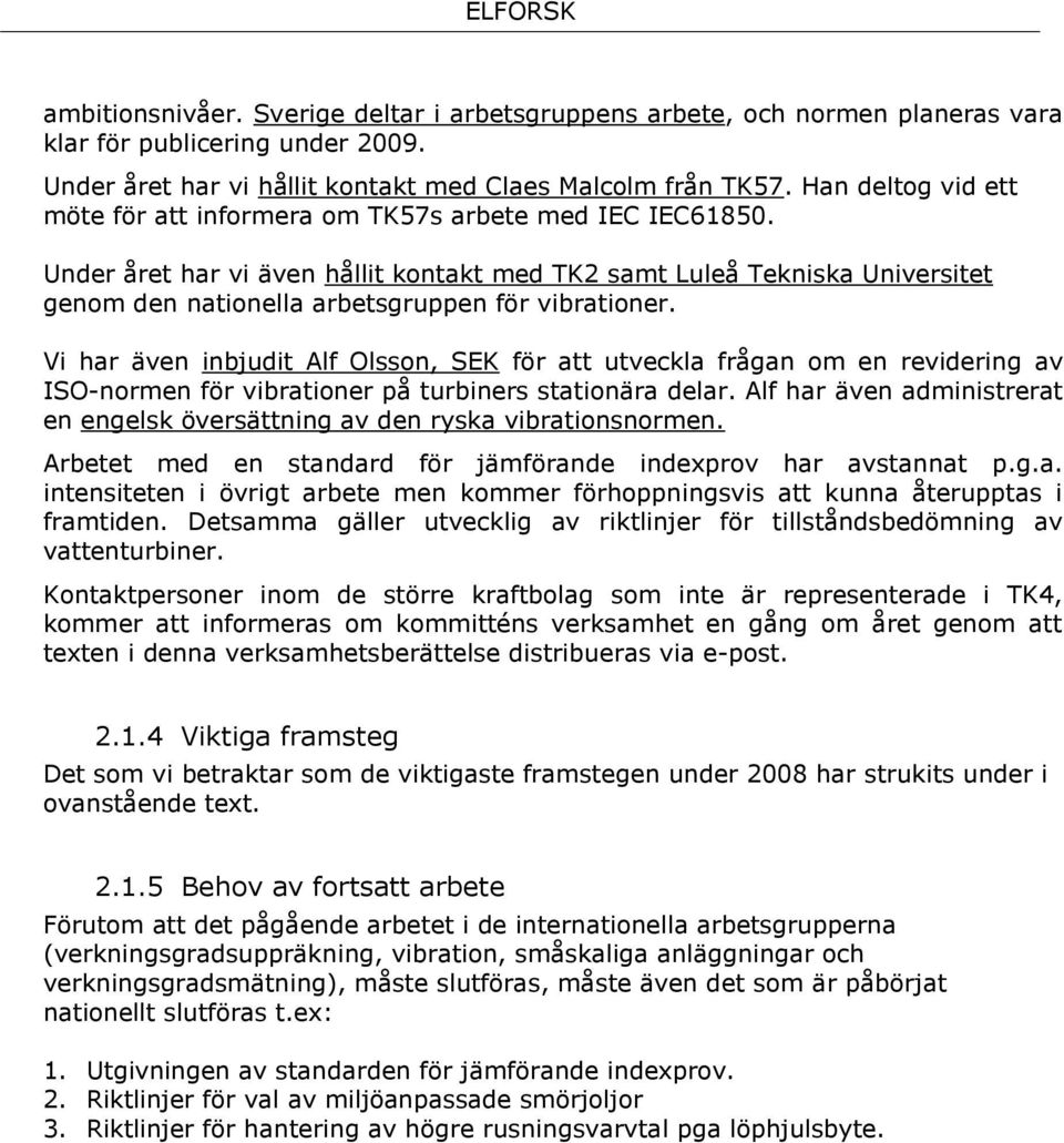 Under året har vi även hållit kontakt med TK2 samt Luleå Tekniska Universitet genom den nationella arbetsgruppen för vibrationer.