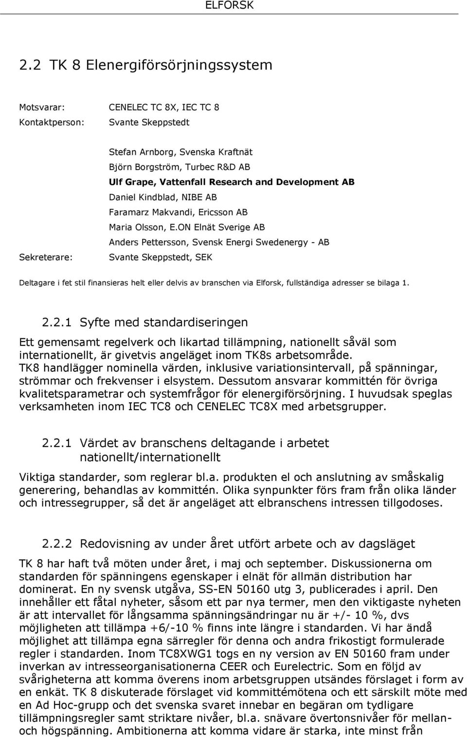 ON Elnät Sverige AB Anders Pettersson, Svensk Energi Swedenergy - AB Svante Skeppstedt, SEK Deltagare i fet stil finansieras helt eller delvis av branschen via Elforsk, fullständiga adresser se