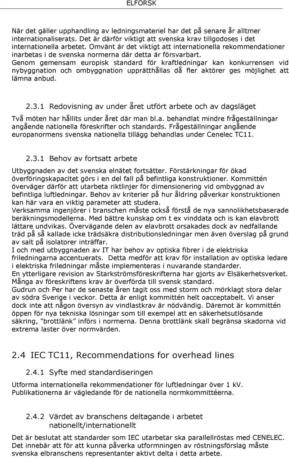 Genom gemensam europisk standard för kraftledningar kan konkurrensen vid nybyggnation och ombyggnation upprätthållas då fler aktörer ges möjlighet att lämna anbud. 2.3.