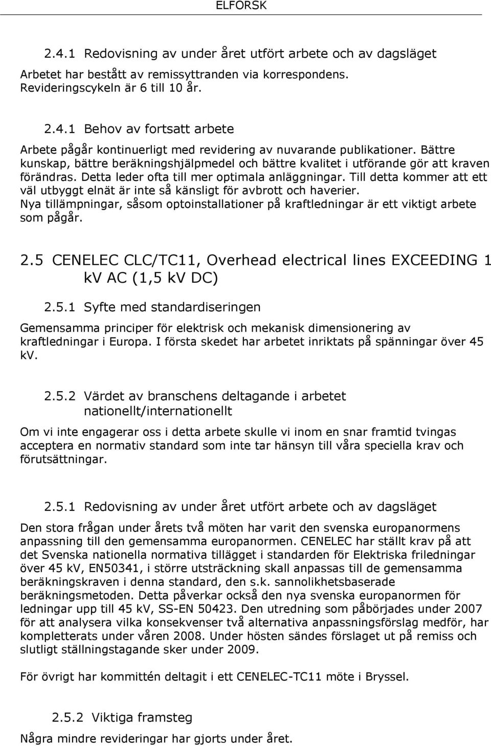 Till detta kommer att ett väl utbyggt elnät är inte så känsligt för avbrott och haverier. Nya tillämpningar, såsom optoinstallationer på kraftledningar är ett viktigt arbete som pågår. 2.