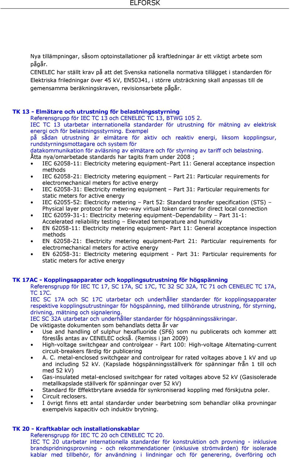 beräkningskraven, revisionsarbete pågår. TK 13 - Elmätare och utrustning för belastningsstyrning Referensgrupp för IEC TC 13 och CENELEC TC 13, BTWG 105 2.