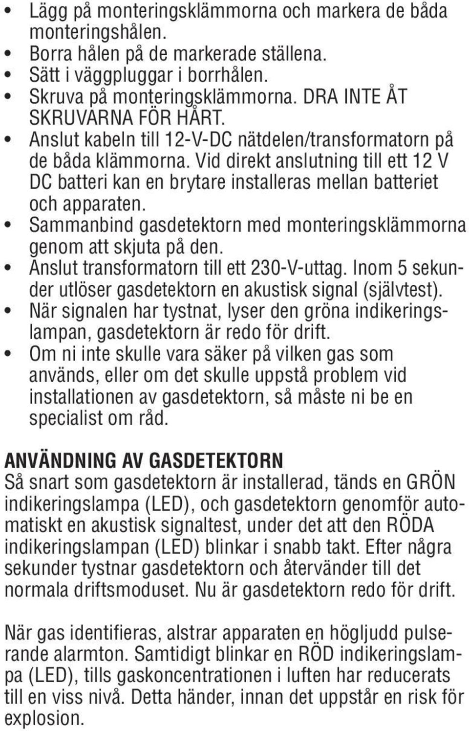 Sammanbind gasdetektorn med monteringsklämmorna genom att skjuta på den. Anslut transformatorn till ett 230-V-uttag. Inom 5 sekunder utlöser gasdetektorn en akustisk signal (självtest).