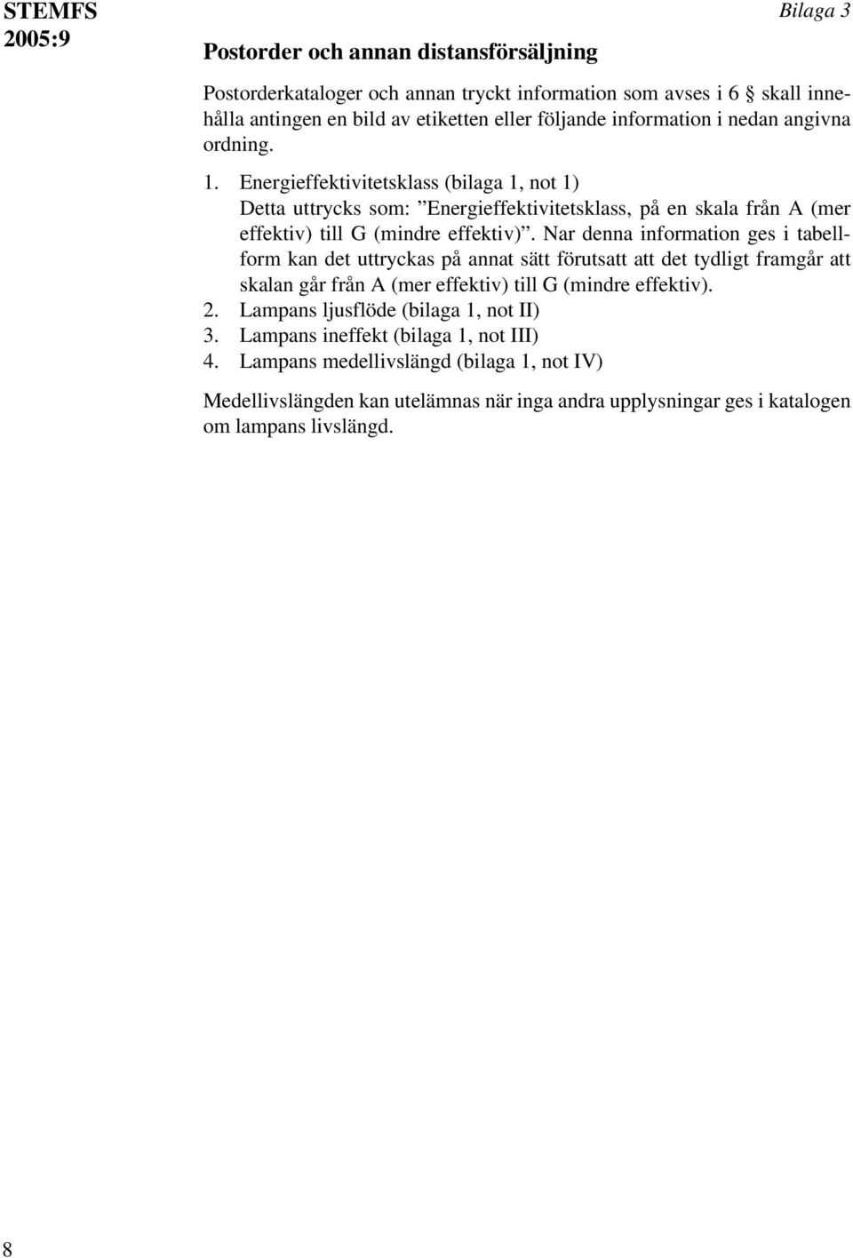 Nar denna information ges i tabellform kan det uttryckas på annat sätt förutsatt att det tydligt framgår att skalan går från A (mer effektiv) till G (mindre effektiv). 2.