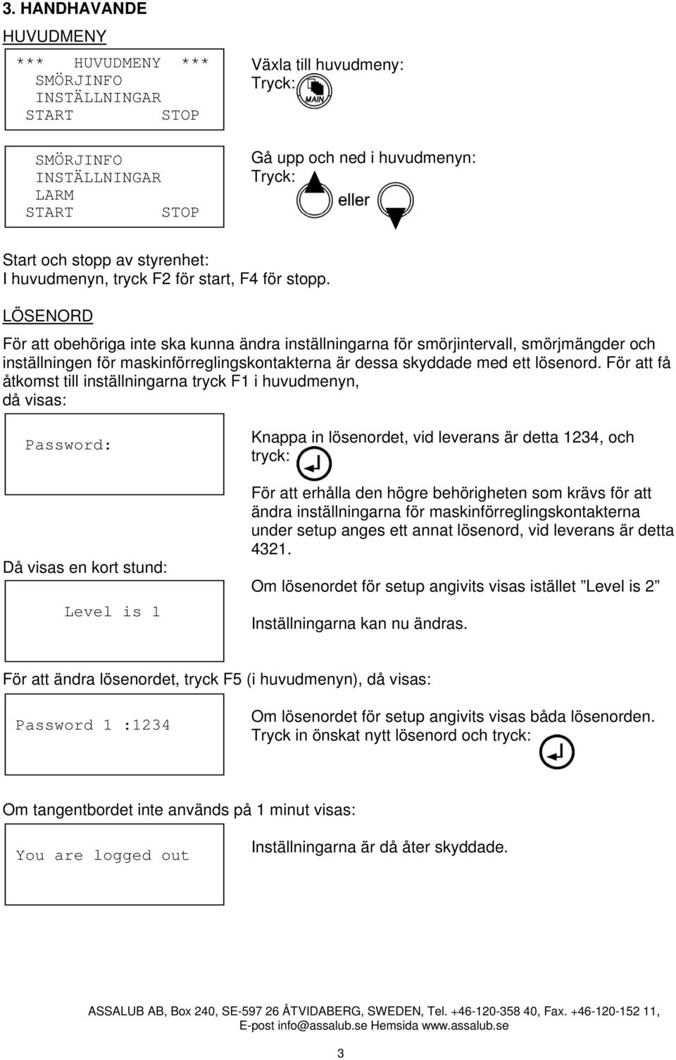 LÖSENORD För att obehöriga inte ska kunna ändra inställningarna för smörjintervall, smörjmängder och inställningen för maskinförreglingskontakterna är dessa skyddade med ett lösenord.