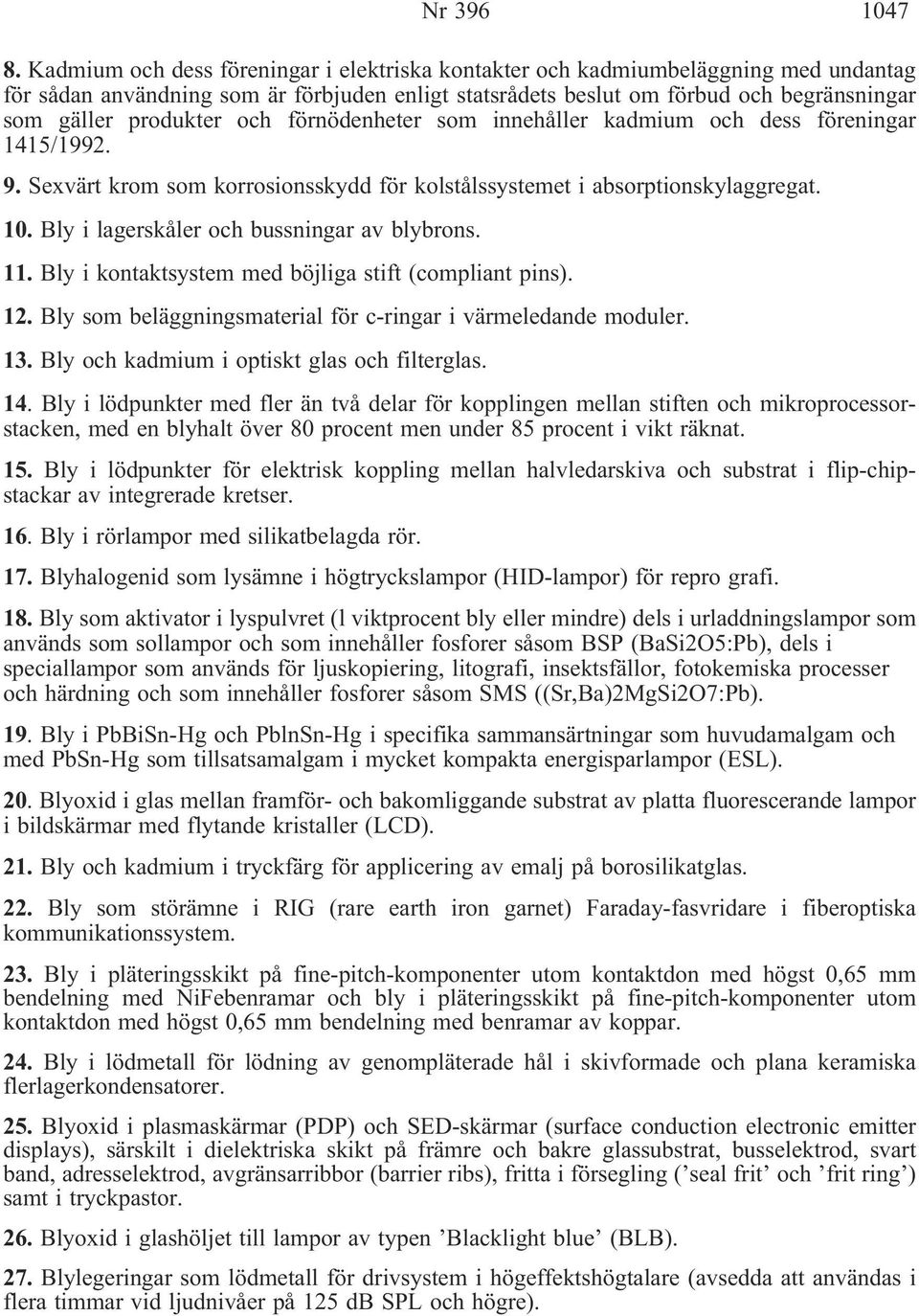 och förnödenheter som innehåller kadmium och dess föreningar 1415/1992. 9. Sexvärt krom som korrosionsskydd för kolstålssystemet i absorptionskylaggregat. 10.