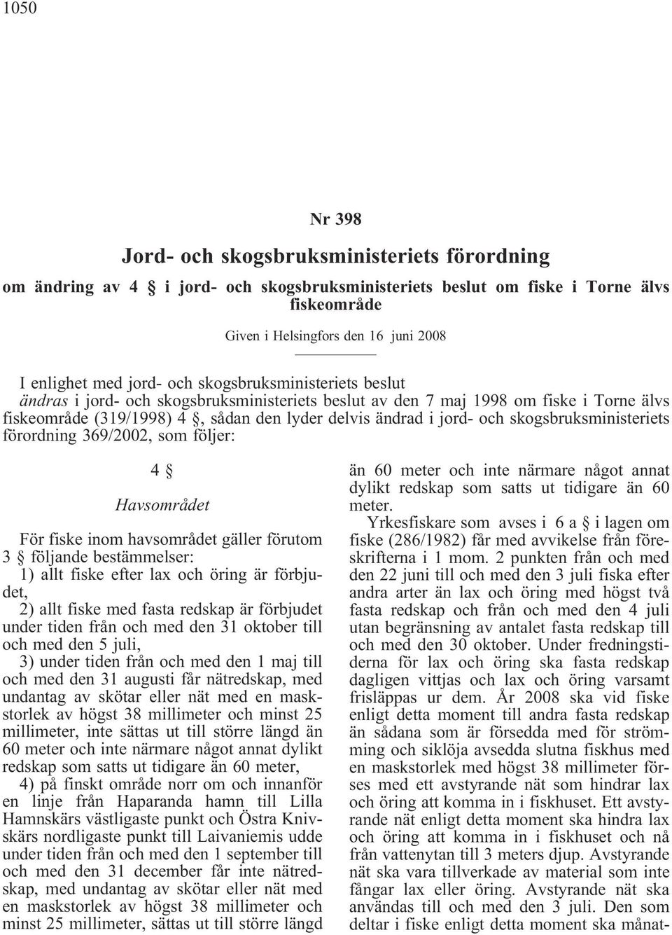 skogsbruksministeriets förordning 369/2002, som följer: 4 Havsområdet För fiske inom havsområdet gäller förutom 3 följande bestämmelser: 1) allt fiske efter lax och öring är förbjudet, 2) allt fiske