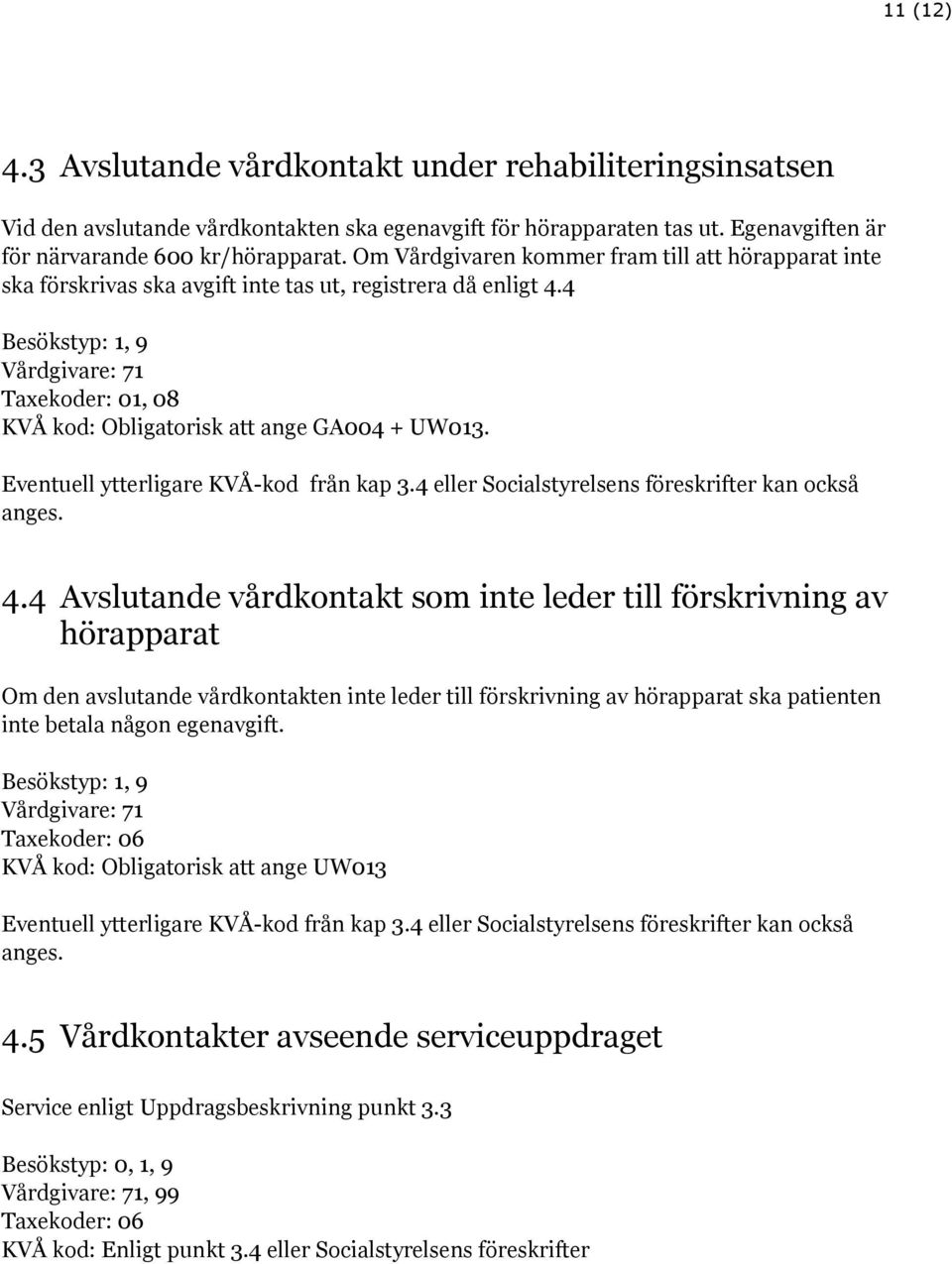 4 Besökstyp: 1, 9 Vårdgivare: 71 Taxekoder: 01, 08 KVÅ kod: Obligatorisk att ange GA004 + UW013. Eventuell ytterligare KVÅ-kod från kap 3.4 eller Socialstyrelsens föreskrifter kan också anges. 4.