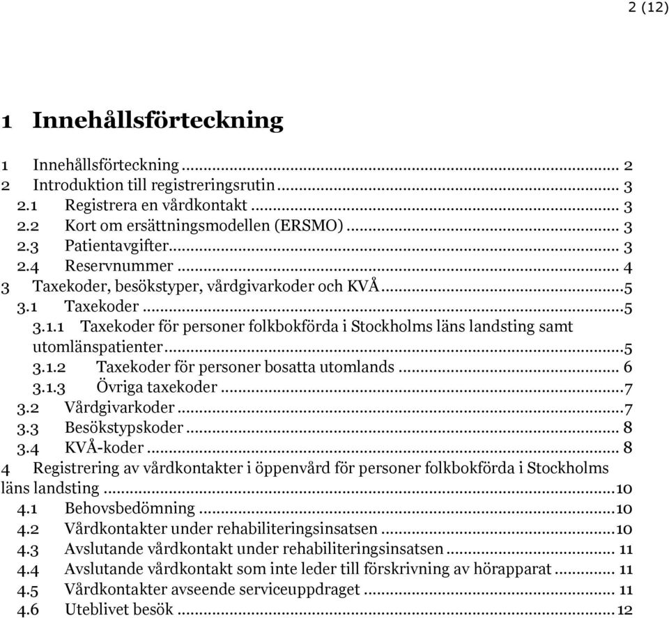 .. 6 3.1.3 Övriga taxekoder... 7 3.2 Vårdgivarkoder... 7 3.3 Besökstypskoder... 8 3.4 KVÅ-koder... 8 4 Registrering av vårdkontakter i öppenvård för personer folkbokförda i Stockholms läns landsting.