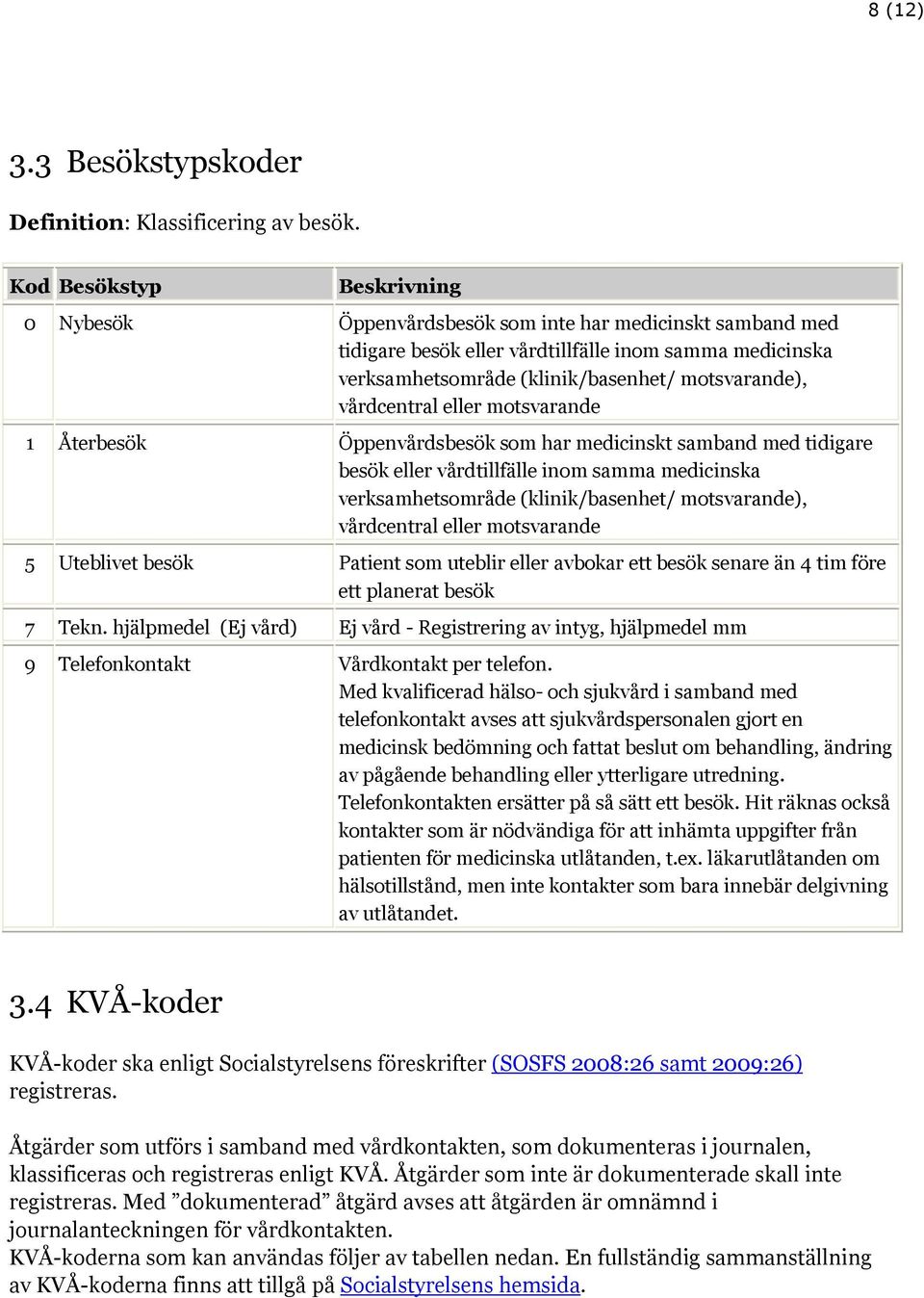 vårdcentral eller motsvarande 1 Återbesök Öppenvårdsbesök som har medicinskt samband med tidigare besök eller vårdtillfälle inom samma medicinska verksamhetsområde (klinik/basenhet/ motsvarande),