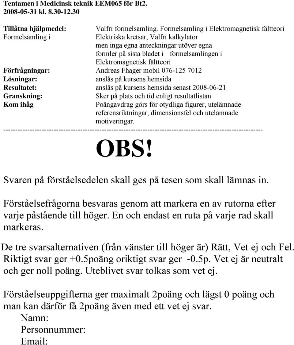 fältteori Förfrågningar: Andreas Fhager mobil 076-125 7012 Lösningar: anslås på kursens hemsida Resultatet: anslås på kursens hemsida senast 2008-06-21 Granskning: Sker på plats och tid enligt