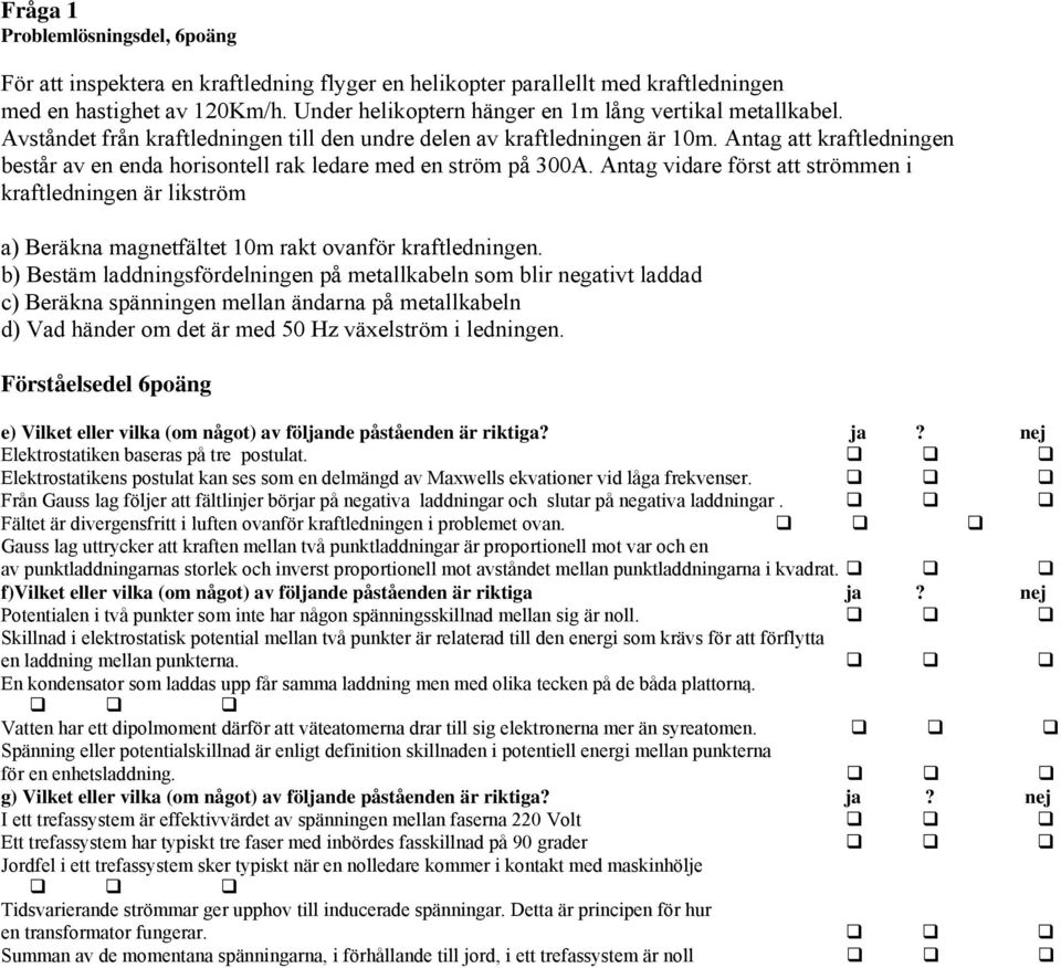 Antag att kraftledningen består av en enda horisontell rak ledare med en ström på 300A.