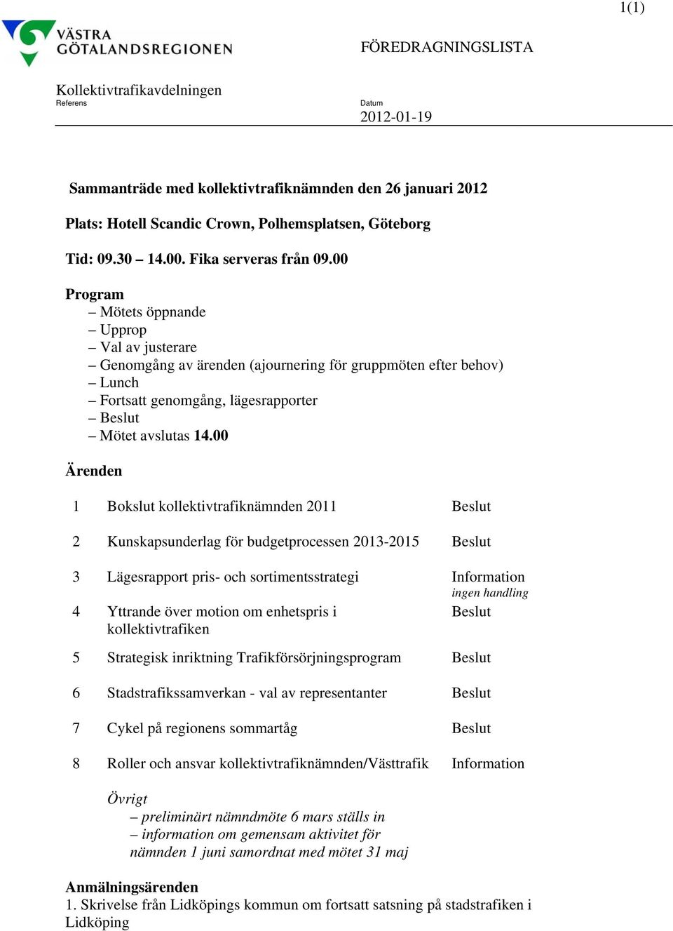 00 Program Mötets öppnande Upprop Val av justerare Genomgång av ärenden (ajournering för gruppmöten efter behov) Lunch Fortsatt genomgång, lägesrapporter Beslut Mötet avslutas 14.