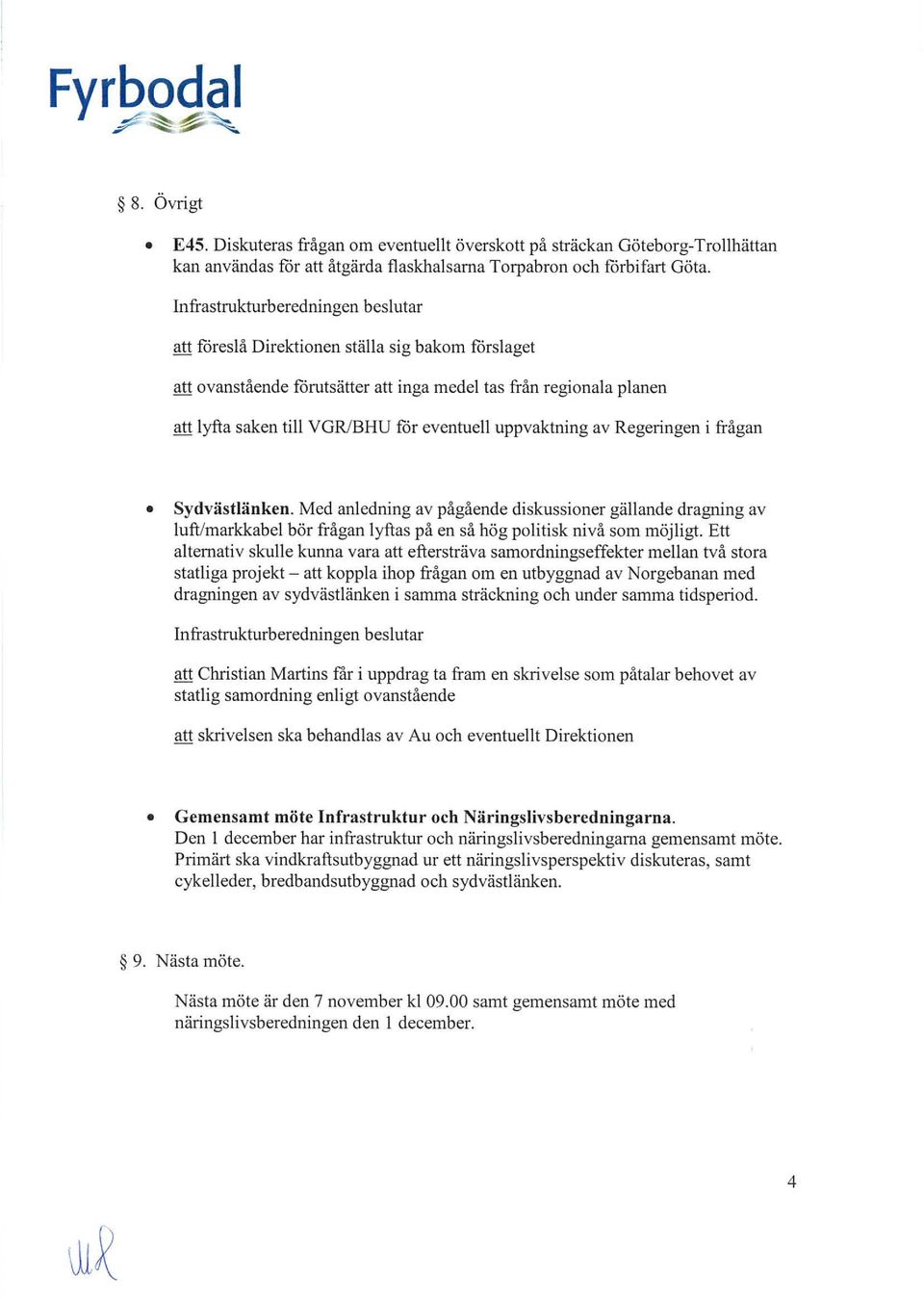 BHU får eventuell uppvaktning av Regeringen i frågan Sydvästlänken. Med anledning av pågående diskussioner gällande dragning av luft/markkabel bör frågan lyftas på en så hög politisk nivå som möjligt.