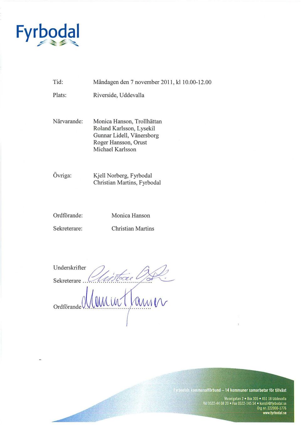 Lidell, Vänersborg Roger Hansson, Orust Michael Karlsson Övriga: Kjell Norberg, Fyrbodal