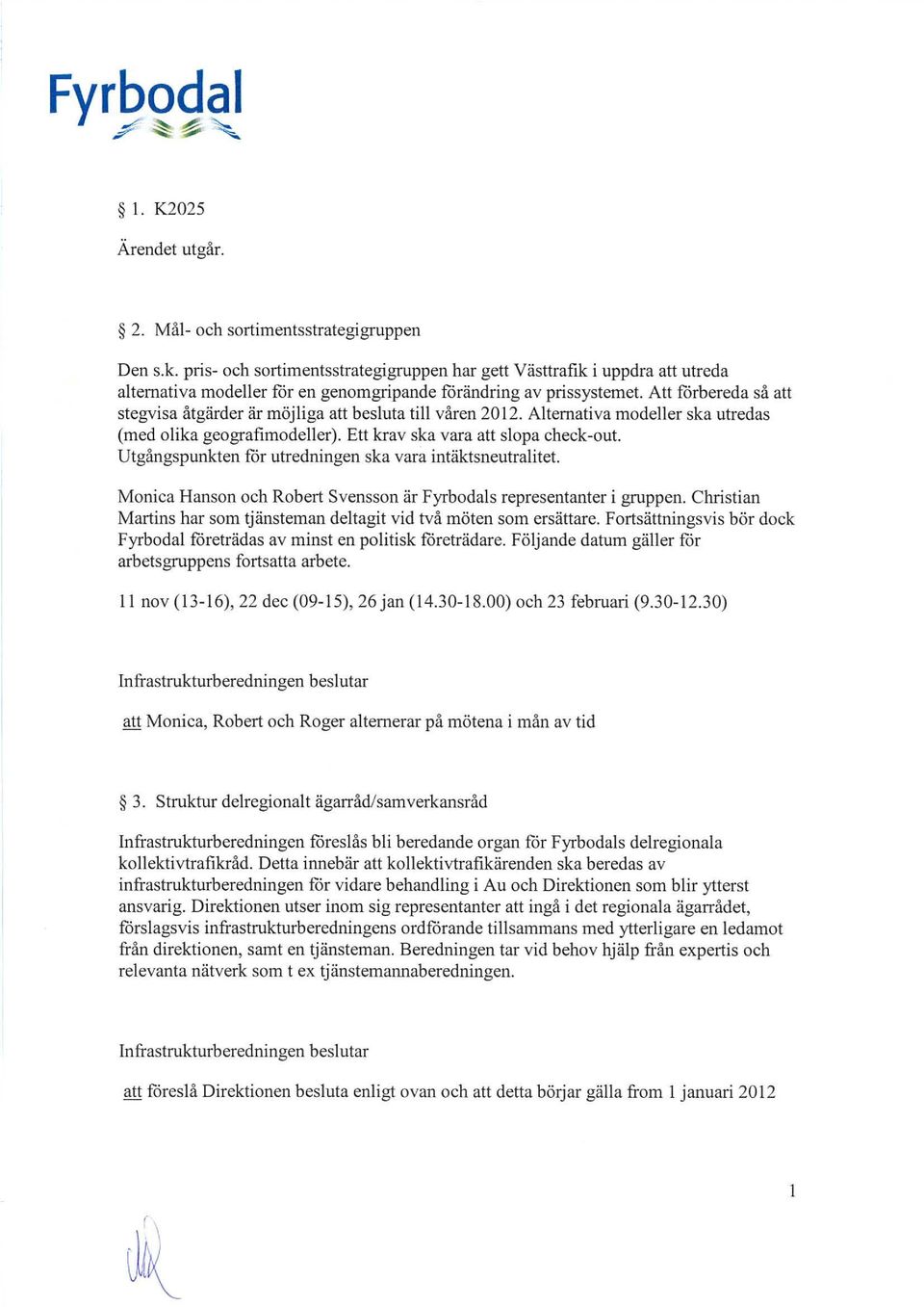 Att fårbereda så att stegvisa åtgärder är möjliga att besluta till våren 2012. Alternativa modeller ska utredas (med olika geografimodeller). Ett krav ska vara att slopa check-out.