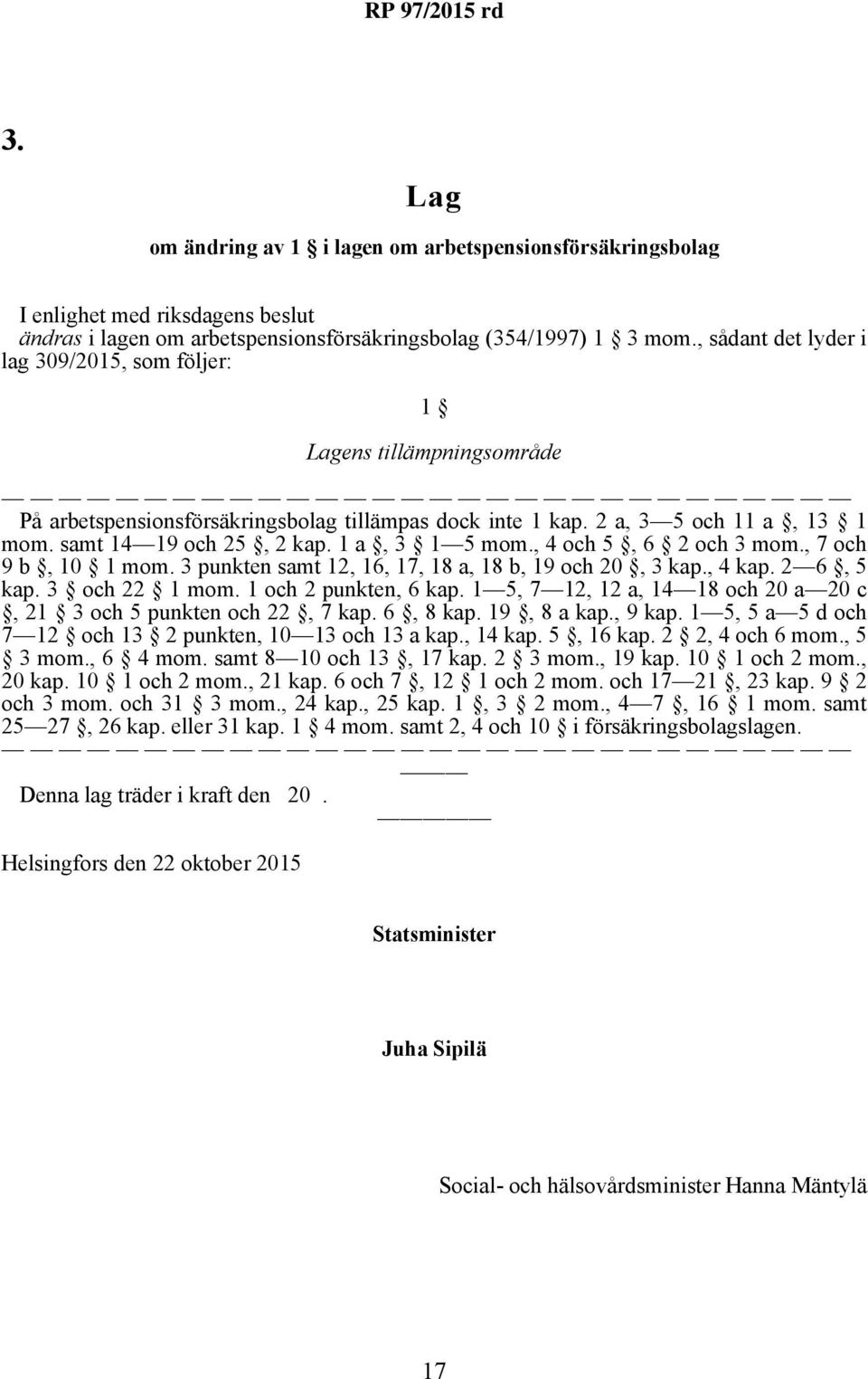 1 a, 3 1 5 mom., 4 och 5, 6 2 och 3 mom., 7 och 9 b, 10 1 mom. 3 punkten samt 12, 16, 17, 18 a, 18 b, 19 och 20, 3 kap., 4 kap. 2 6, 5 kap. 3 och 22 1 mom. 1 och 2 punkten, 6 kap.