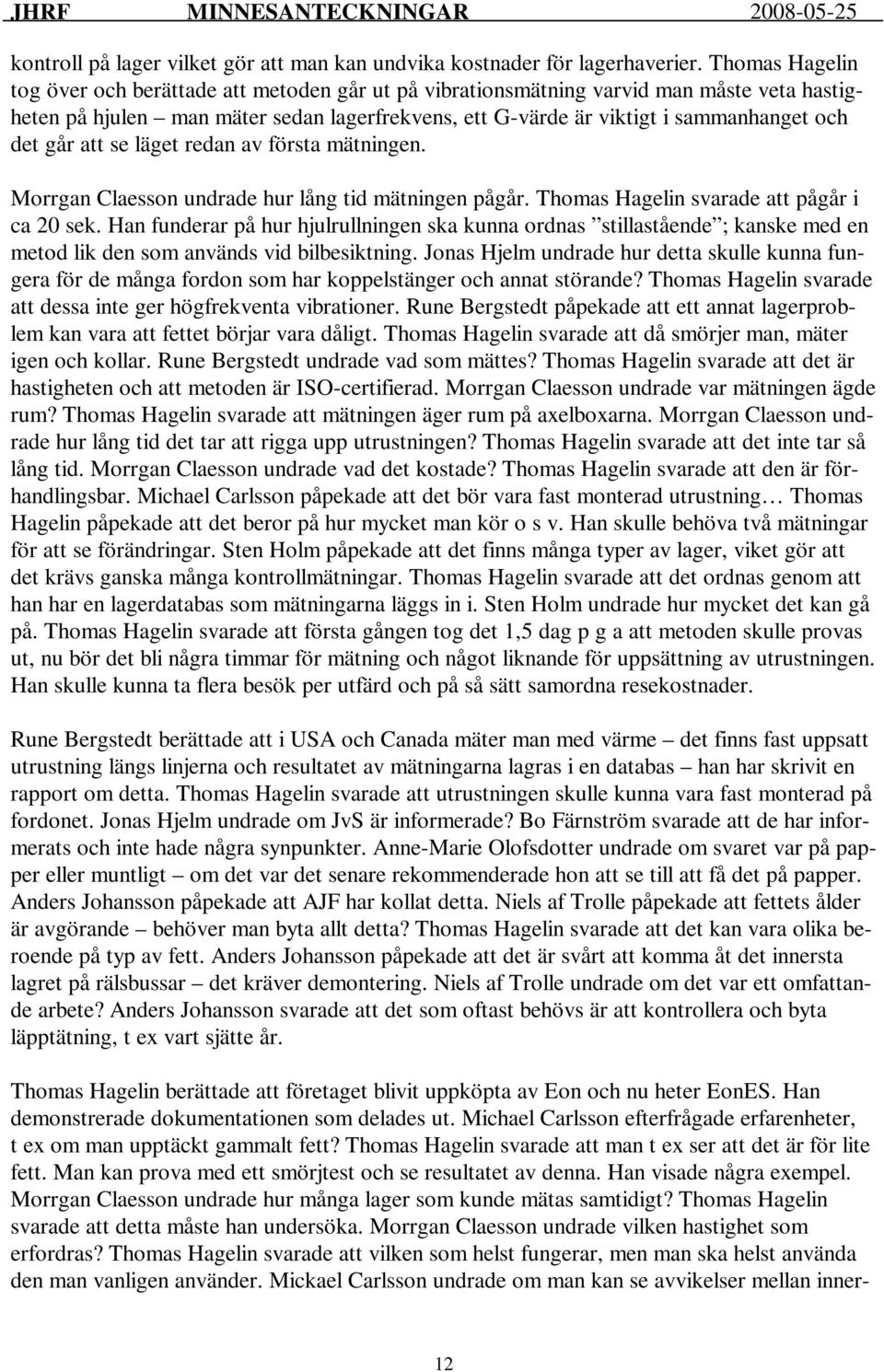 går att se läget redan av första mätningen. Morrgan Claesson undrade hur lång tid mätningen pågår. Thomas Hagelin svarade att pågår i ca 20 sek.
