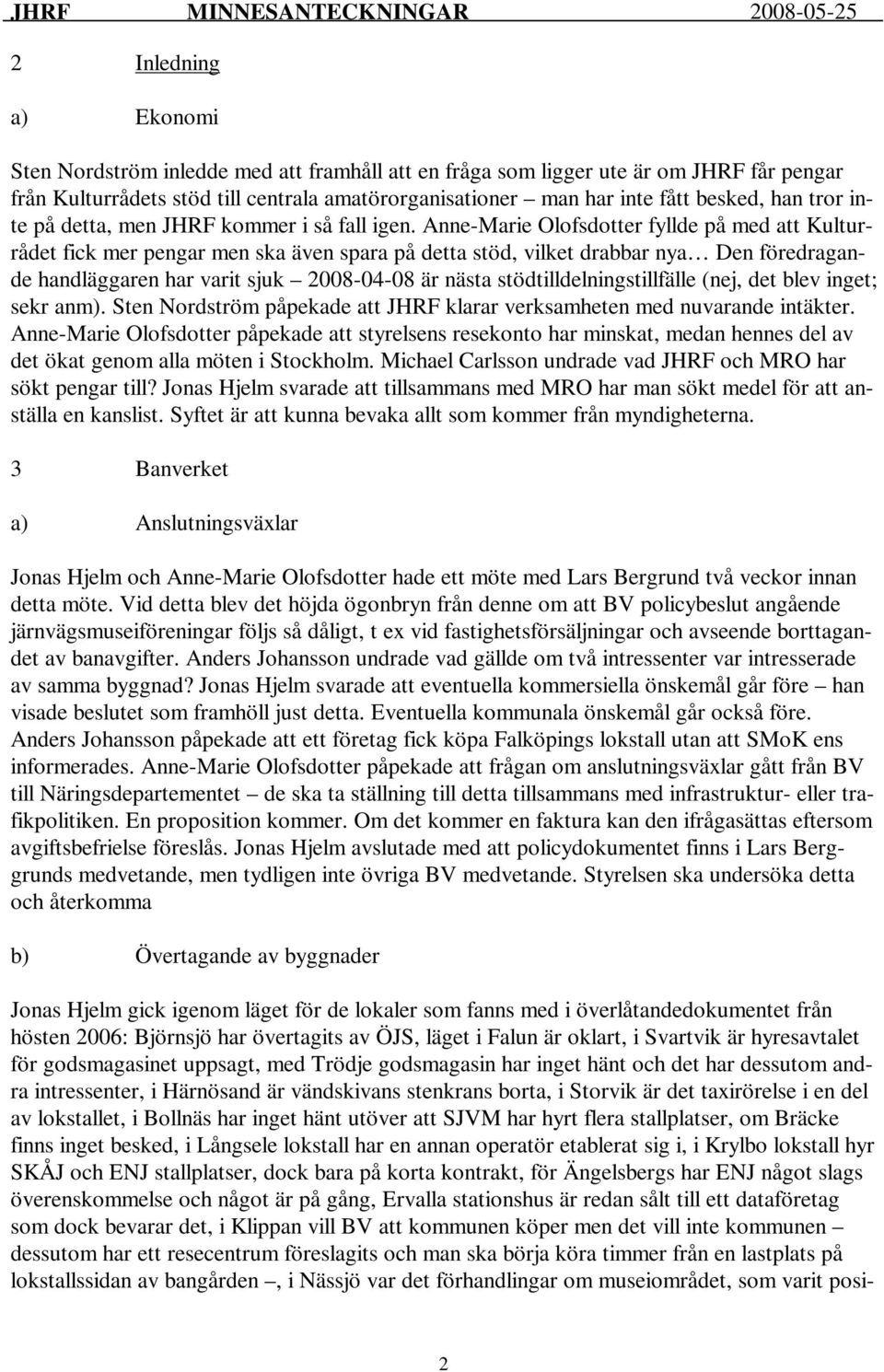 Anne-Marie Olofsdotter fyllde på med att Kulturrådet fick mer pengar men ska även spara på detta stöd, vilket drabbar nya Den föredragande handläggaren har varit sjuk 2008-04-08 är nästa